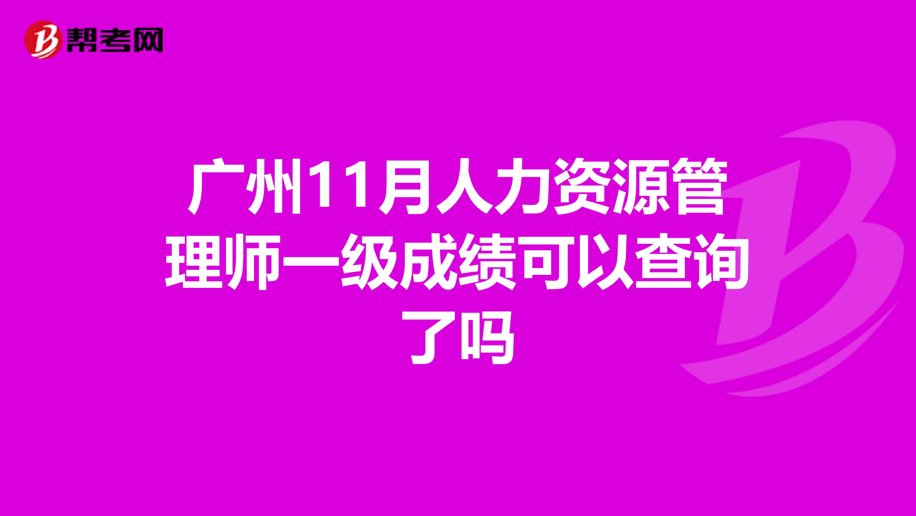广州11月人力资源管理师一级成绩可以查询了吗
