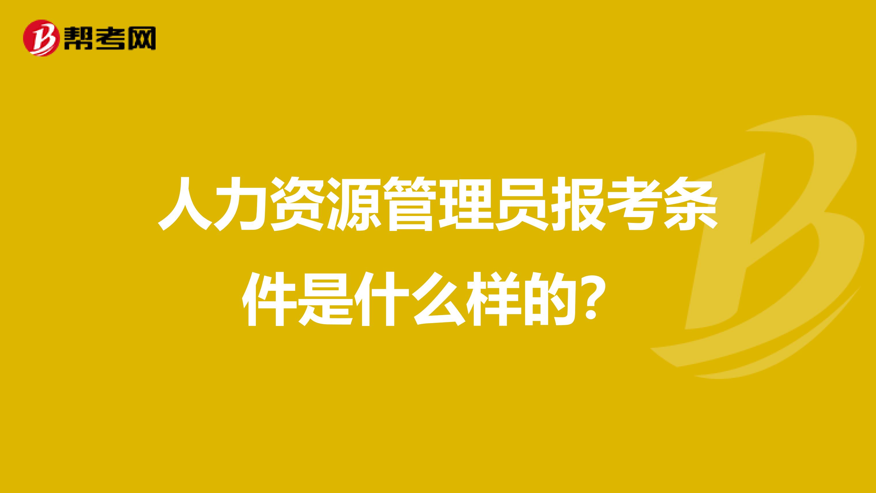 人力资源管理员报考条件是什么样的?