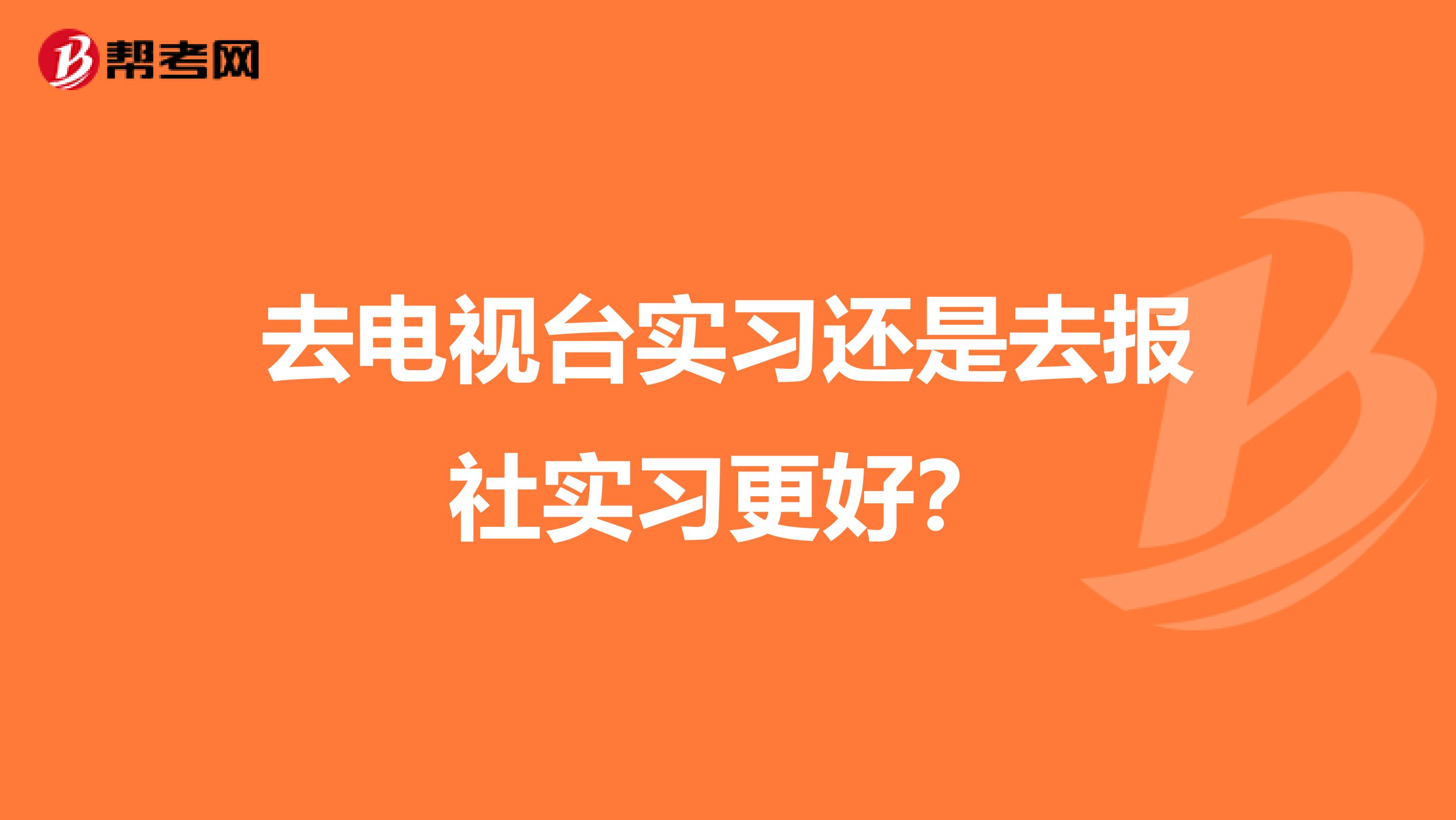 去电视台实习还是去报社实习更好？