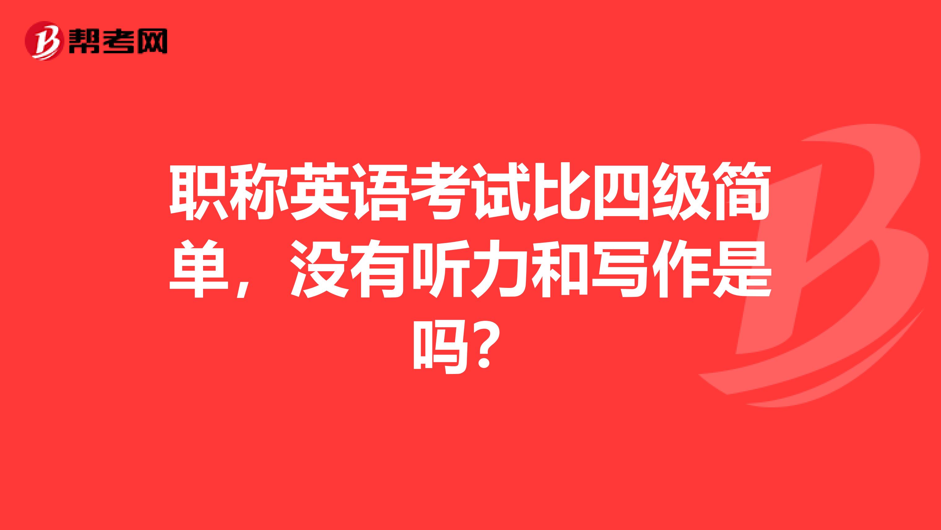 职称英语考试比四级简单，没有听力和写作是吗？
