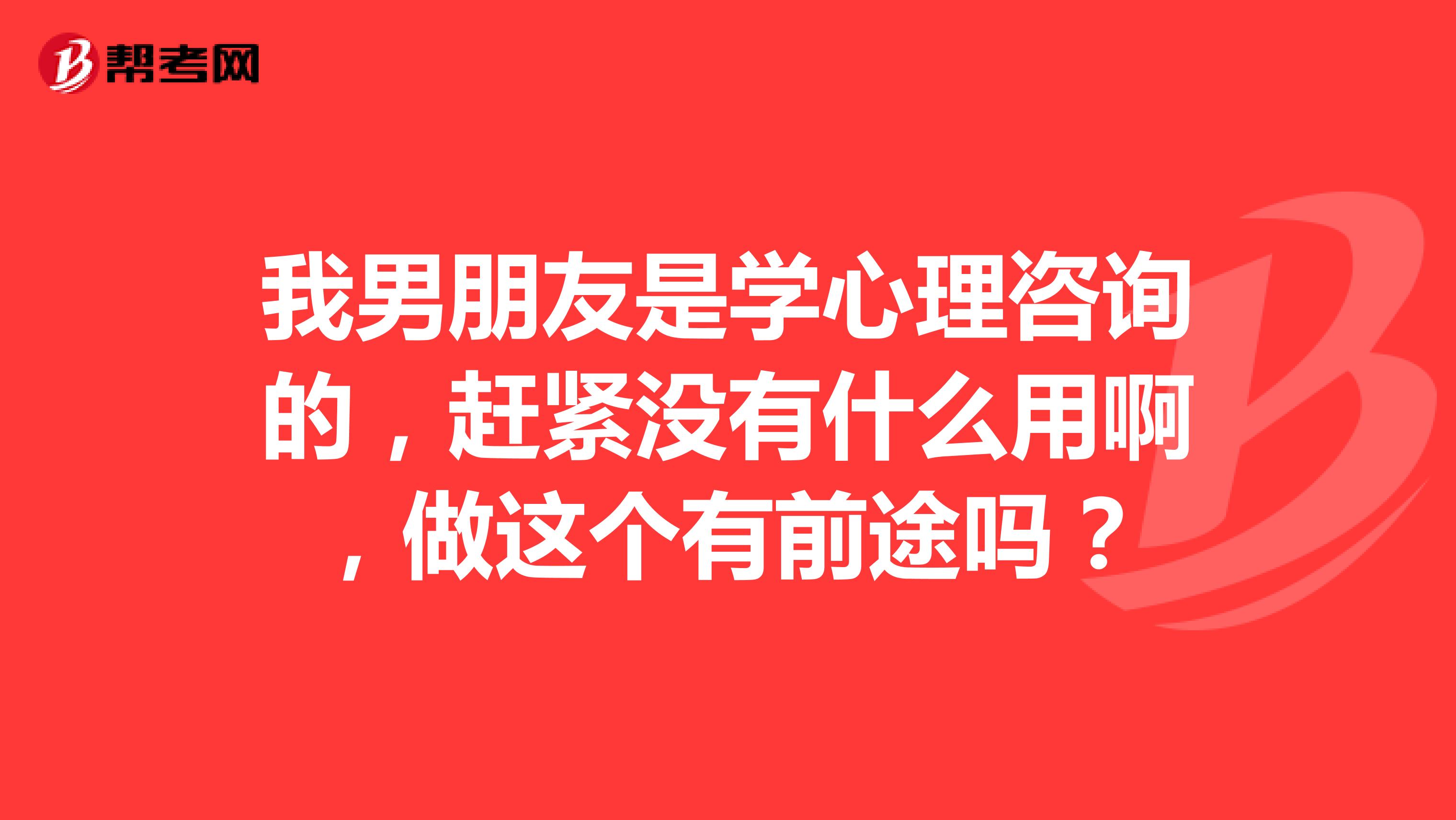 我男朋友是學(xué)心理咨詢的，趕緊沒有什么用啊，做這個(gè)有前途嗎？