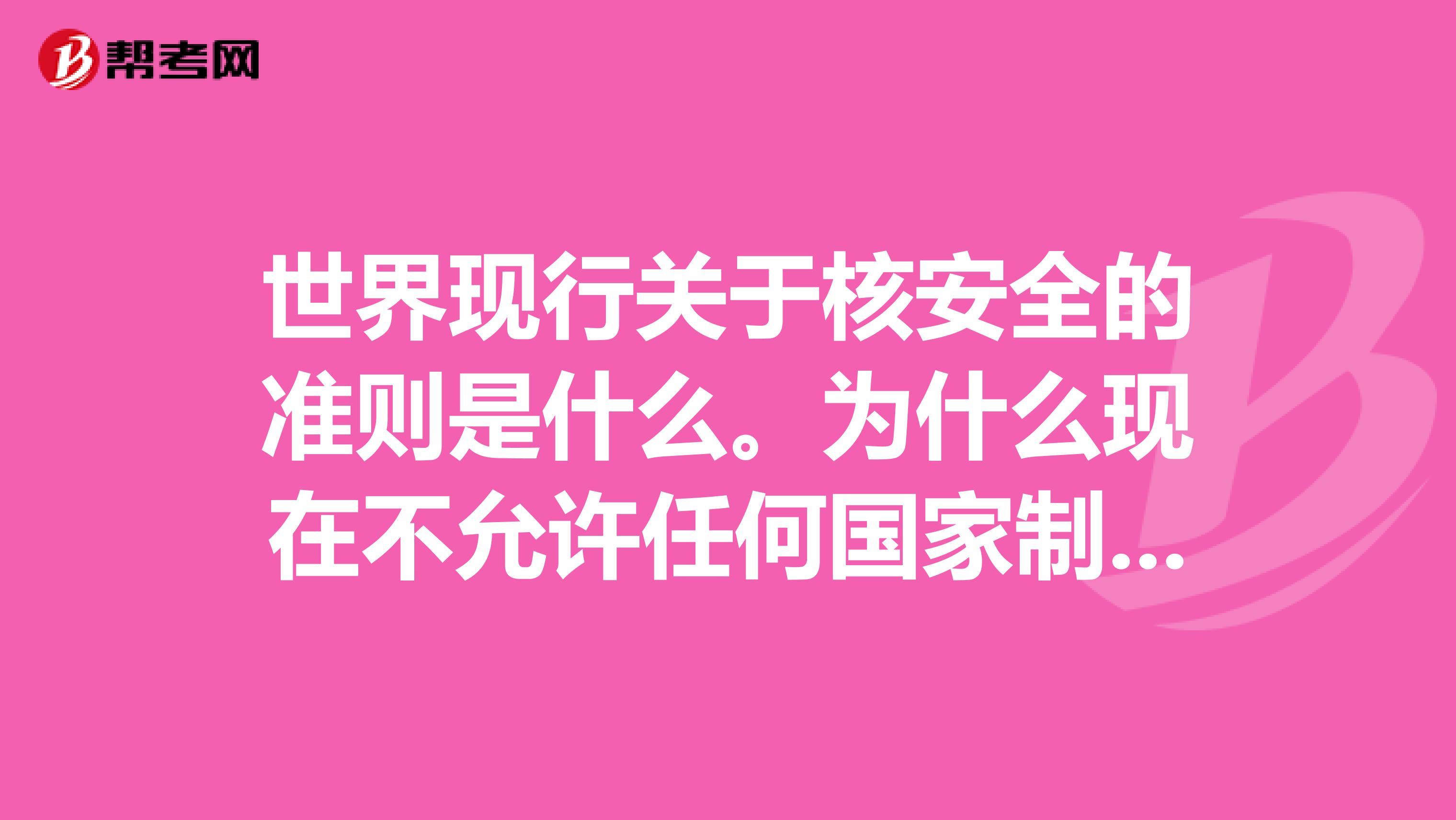 世界现行关于核安全的准则是什么。为什么现在不允许任何国家制造核武?