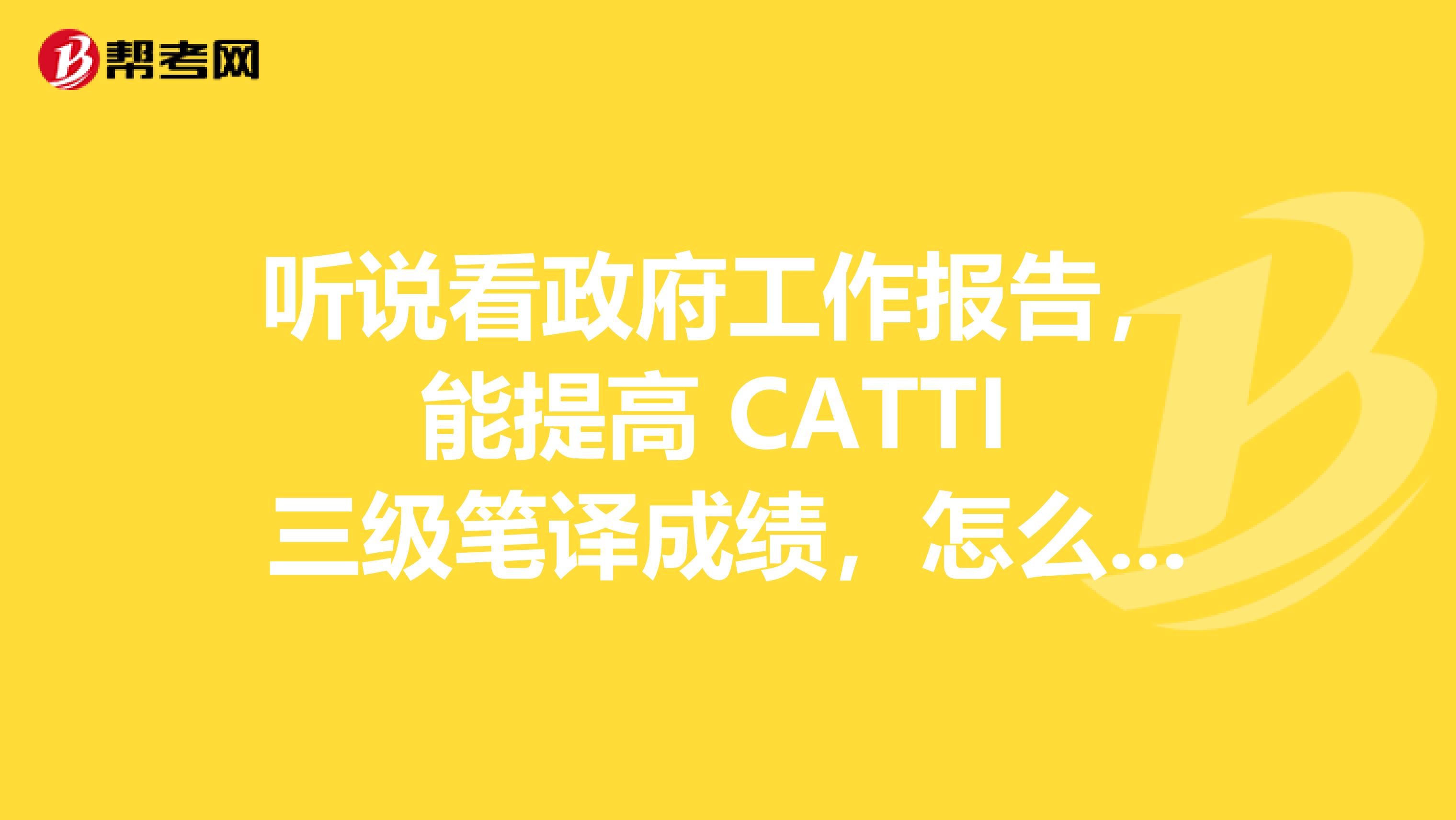 听说看政府工作报告,能提高 CATTI 三级笔译成绩,怎么做到的