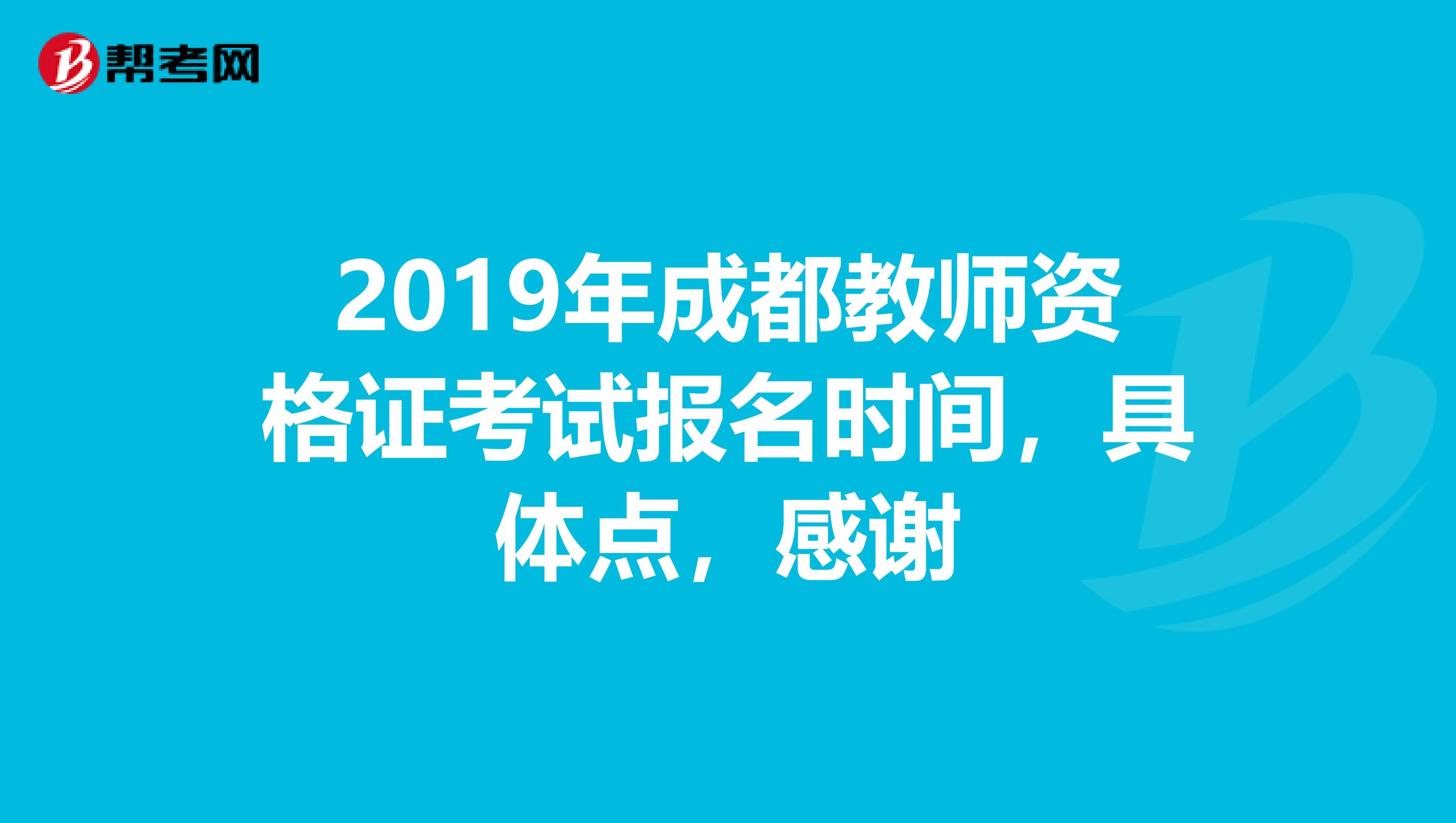 2019年成都教师资格证考试报名时间,具体点,感谢