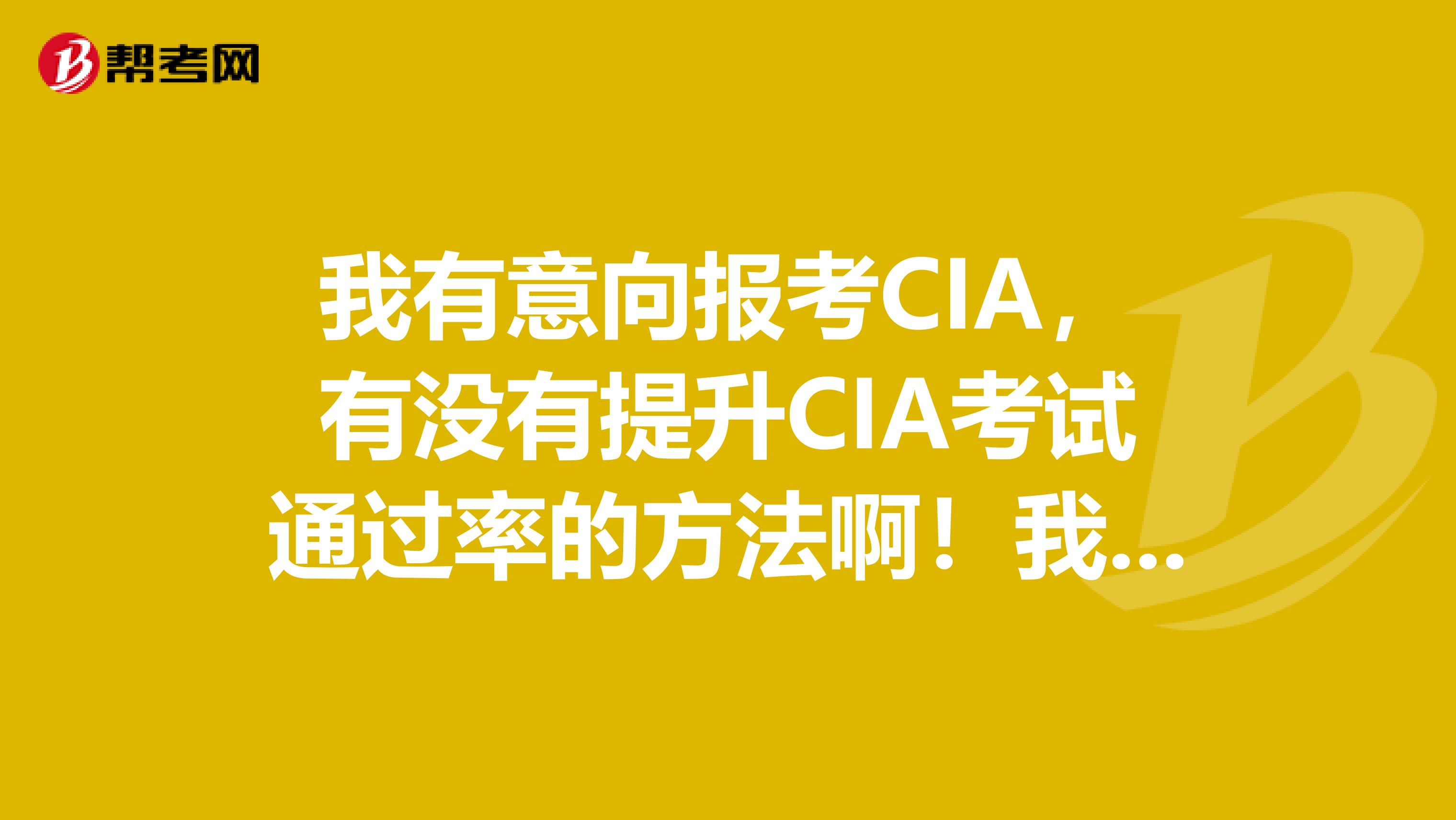 我有意向报考CIA，有没有提升CIA考试通过率的方法啊！我在深圳