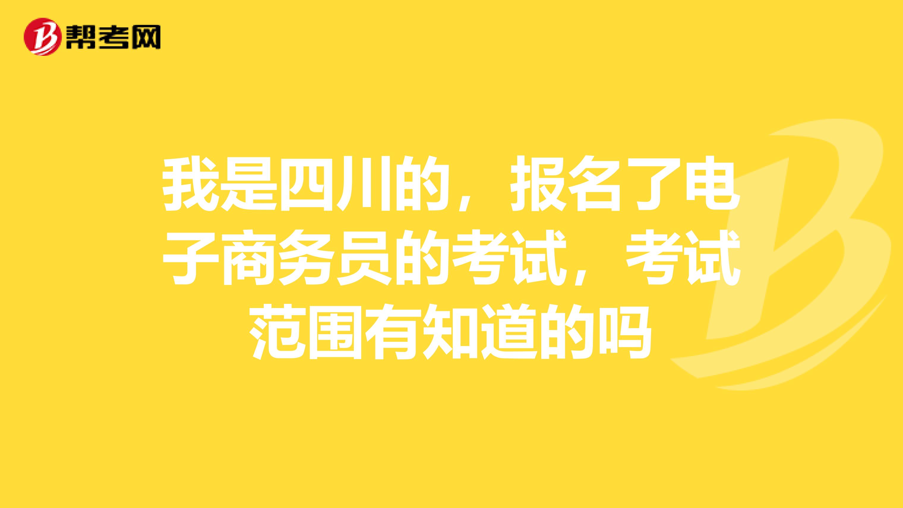 我是四川的，报名了电子商务员的考试，考试范围有知道的吗