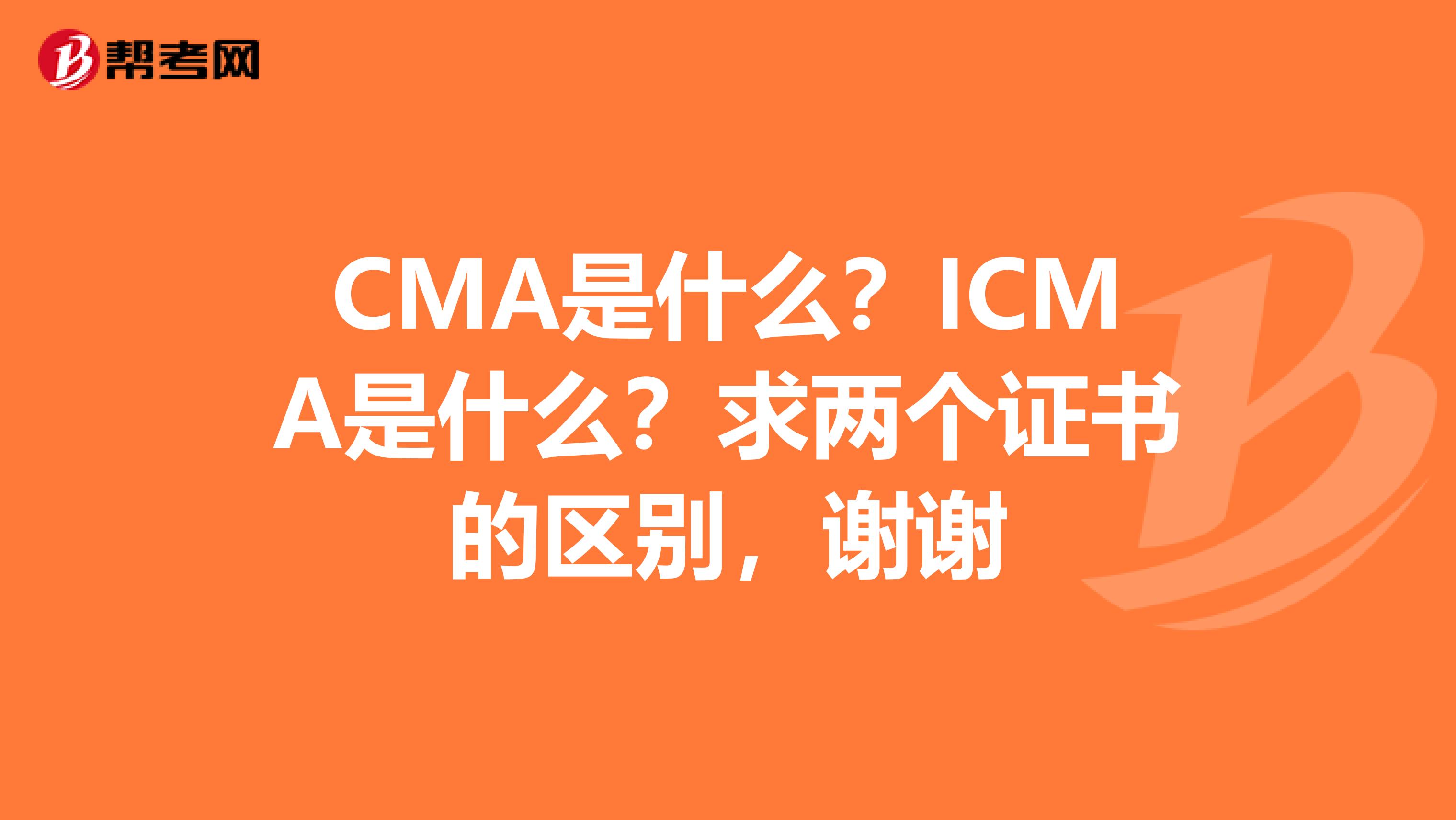 CMA是什么？ICMA是什么？求兩個證書的區(qū)別，謝謝