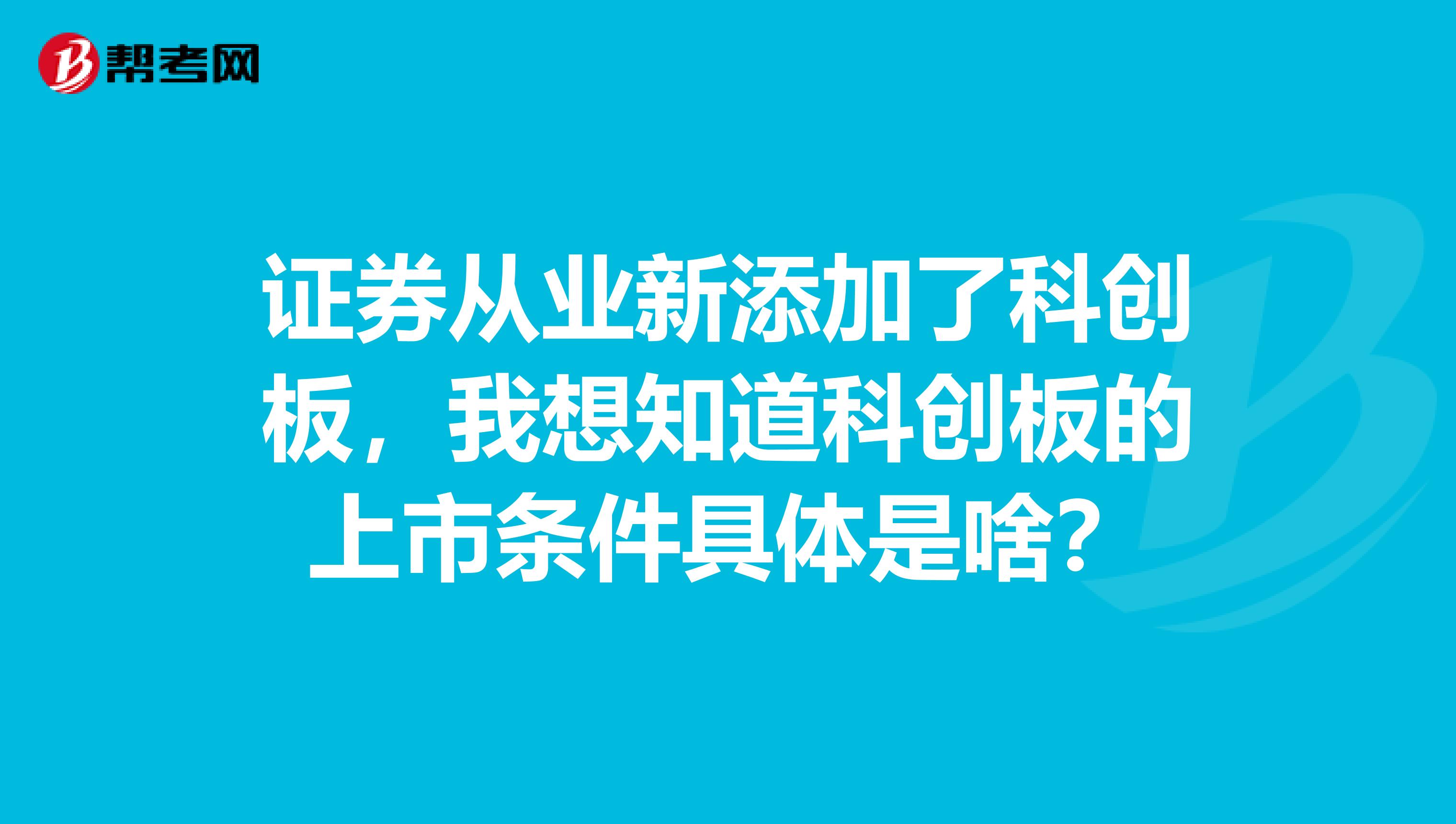 证券从业新添加了科创板，我想知道科创板的上市条件具体是啥？