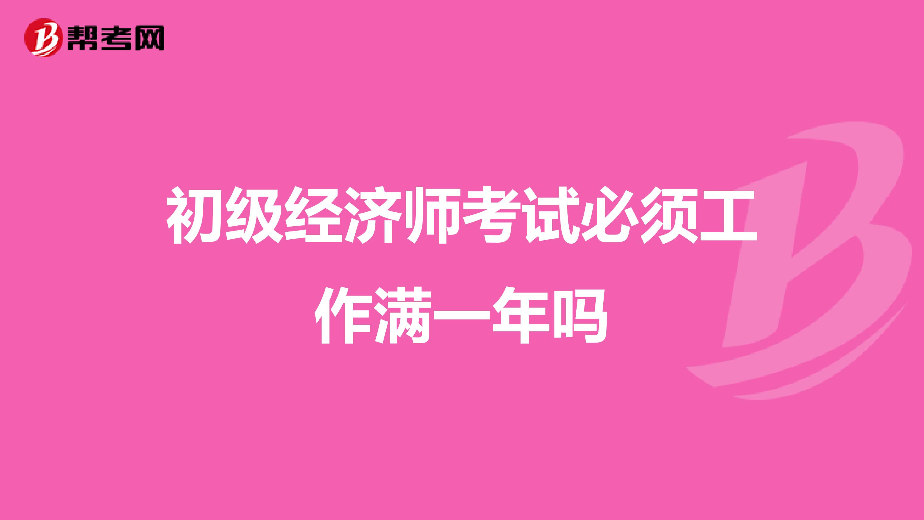 初级经济师考试必须工作满一年吗