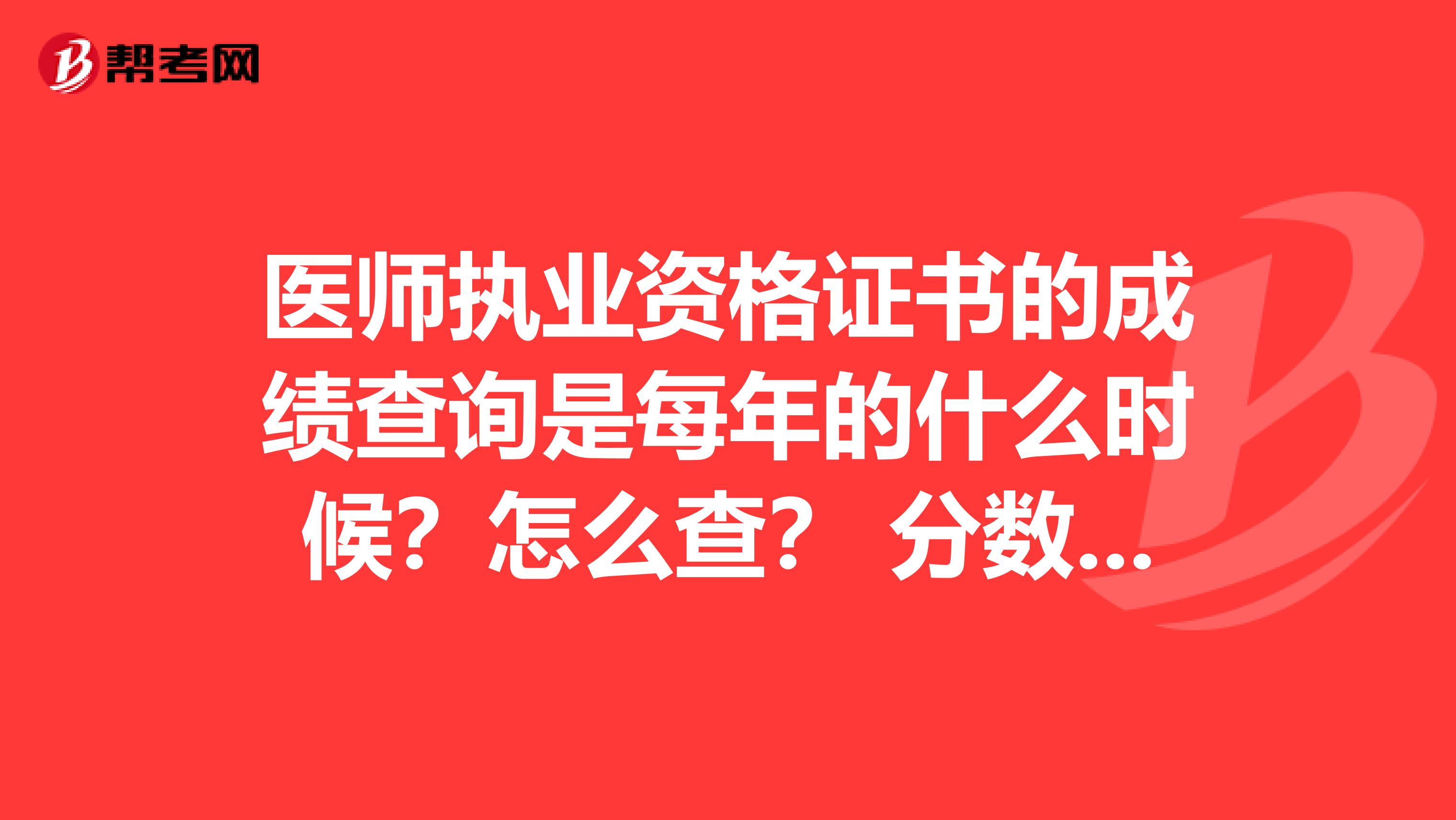 医师执业资格证书的成绩查询是每年的什么时候？怎么查？ 分数线分数线多少？急急急