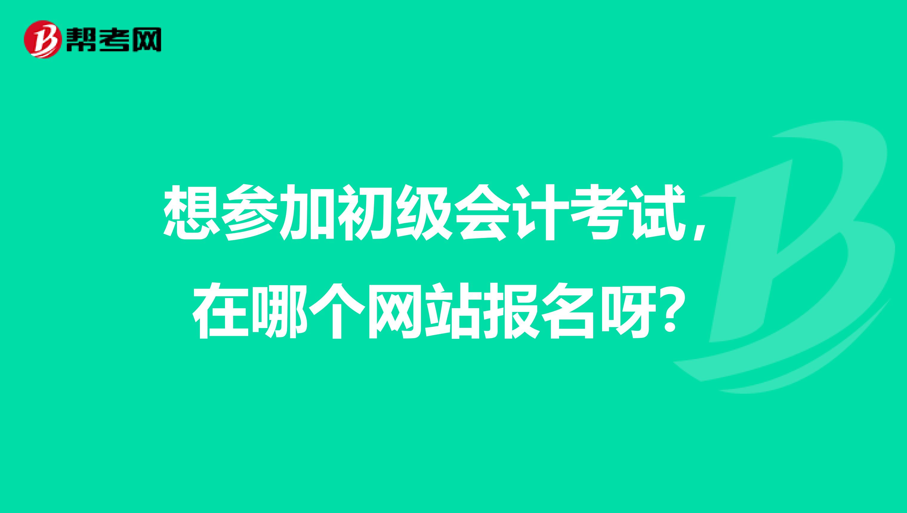 想参加初级会计考试,在哪个网站报名呀?