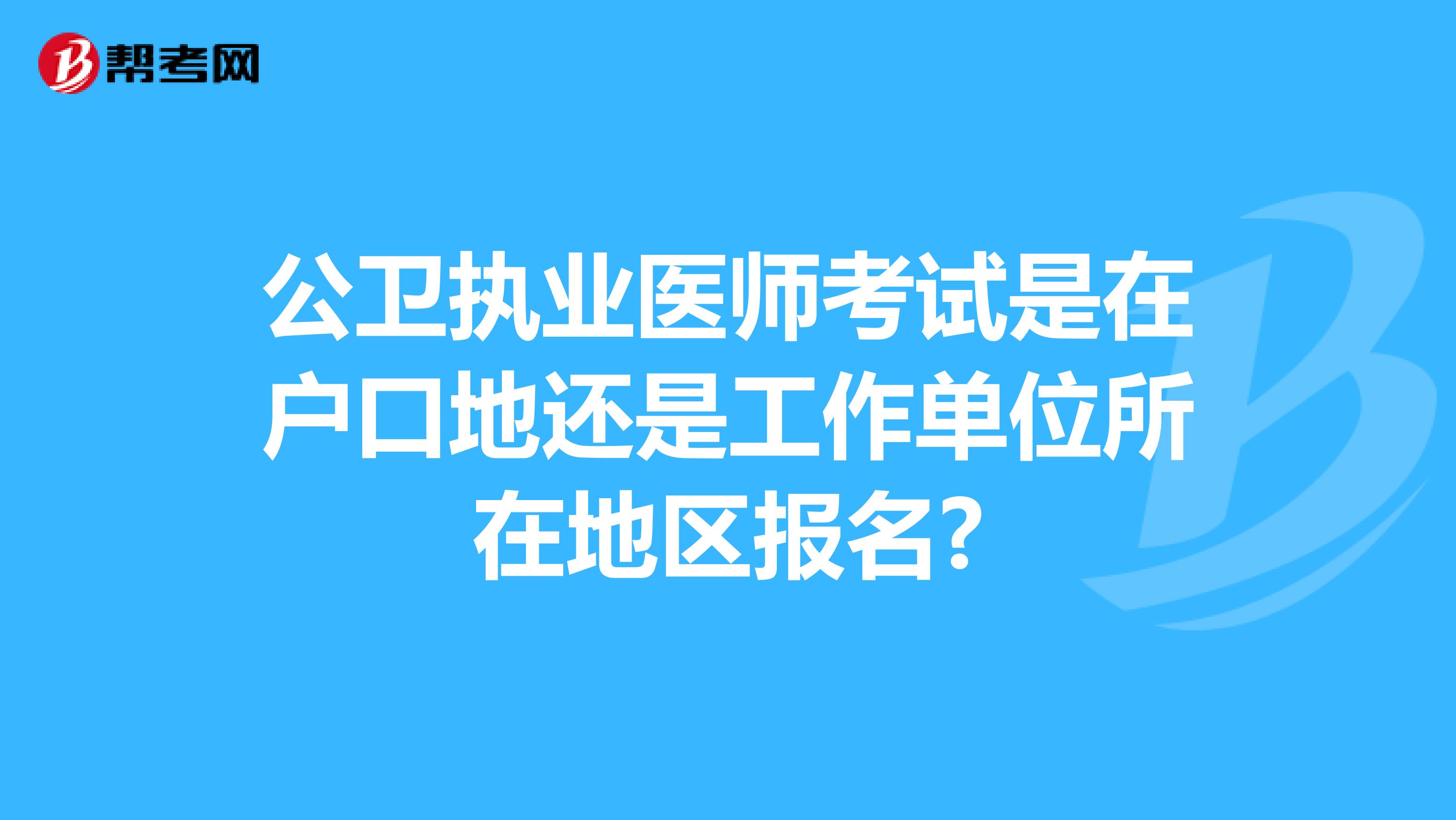 公卫执业医师考试是在户口地还是工作单位所在地区报名?