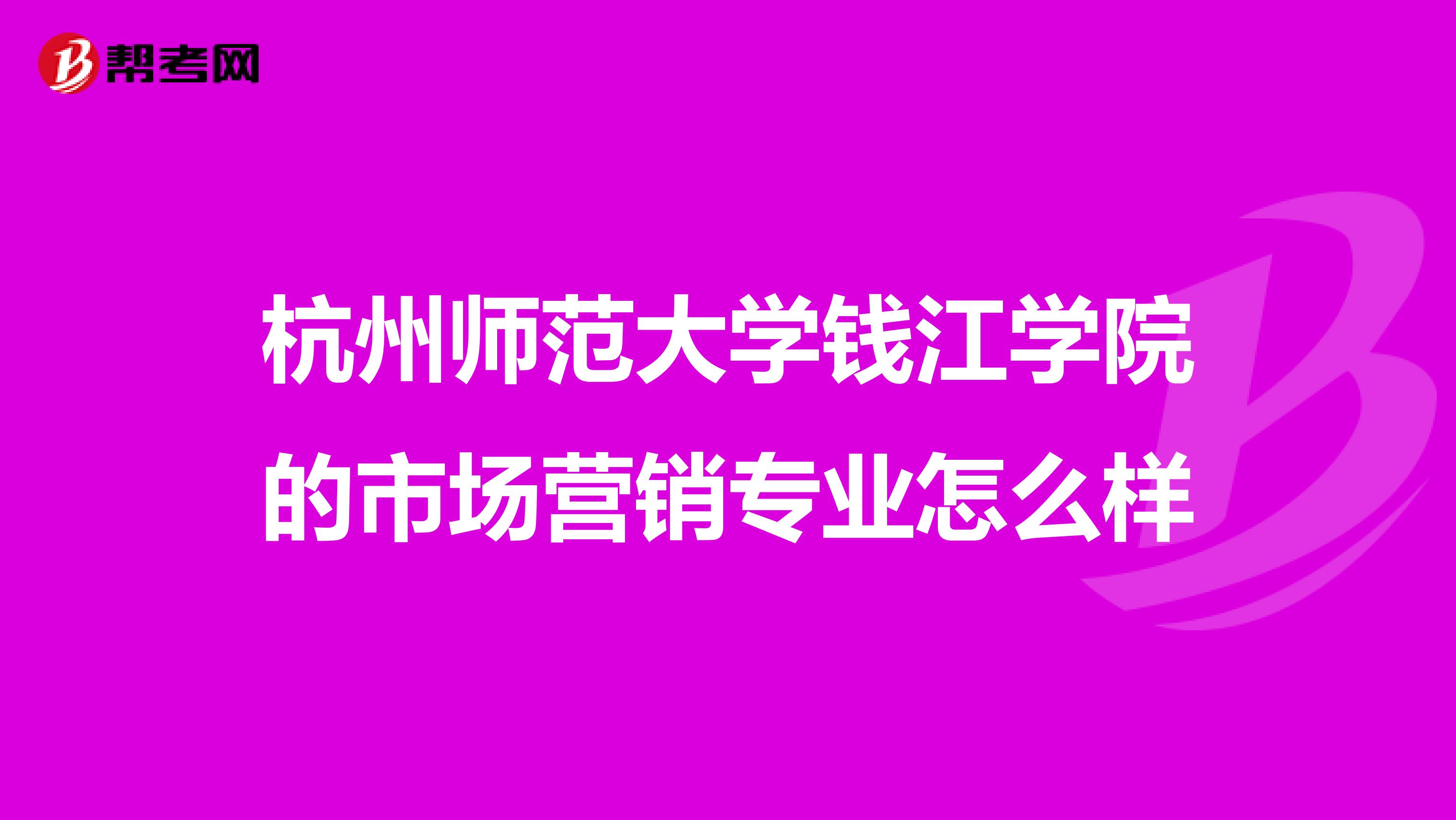 杭州师范大学钱江学院的市场营销专业怎么样