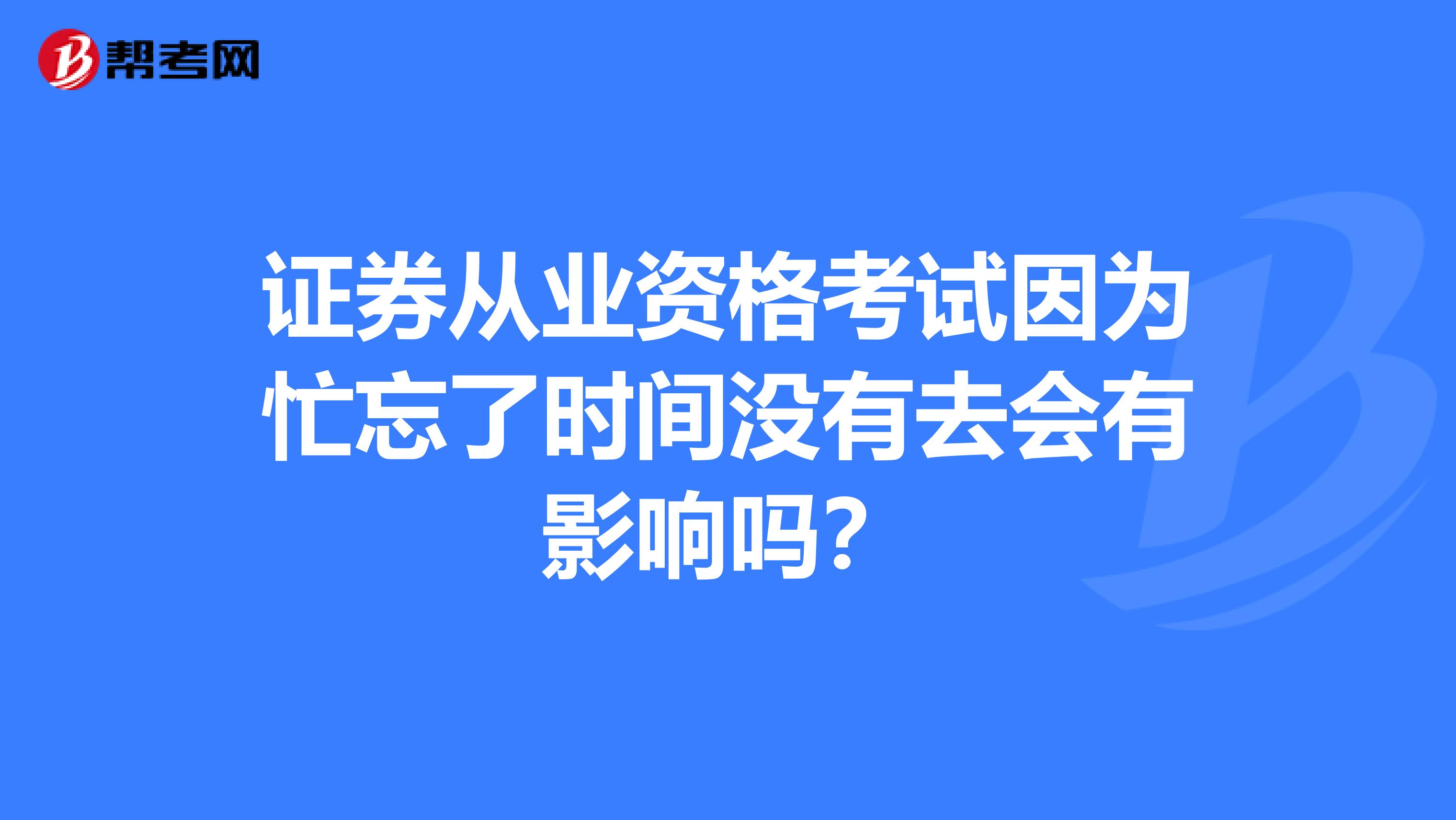 证券从业资格考试因为忙忘了时间没有去会有影响吗?