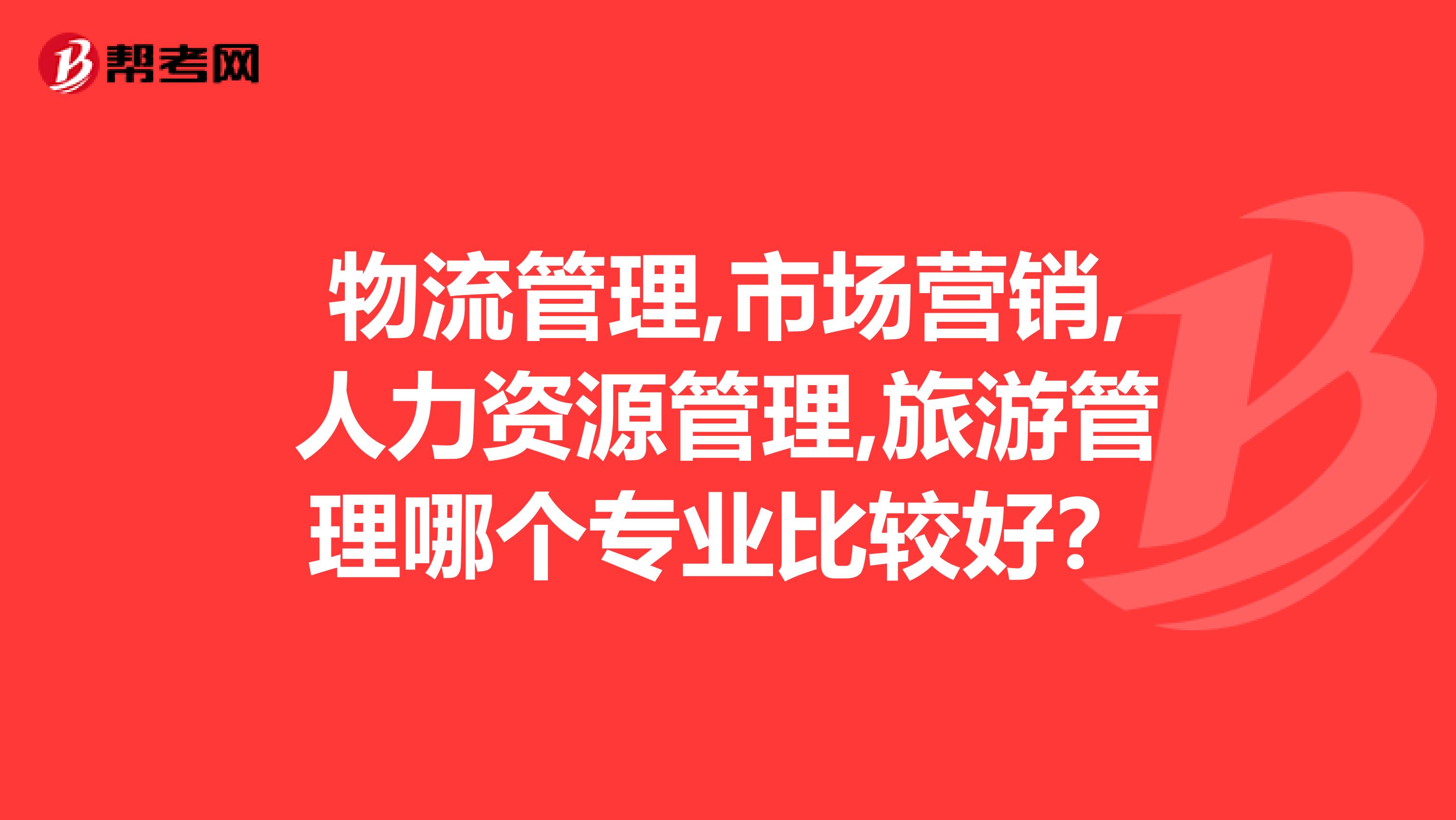 物流管理,市场营销,人力资源管理,旅游管理哪个专业比较好?