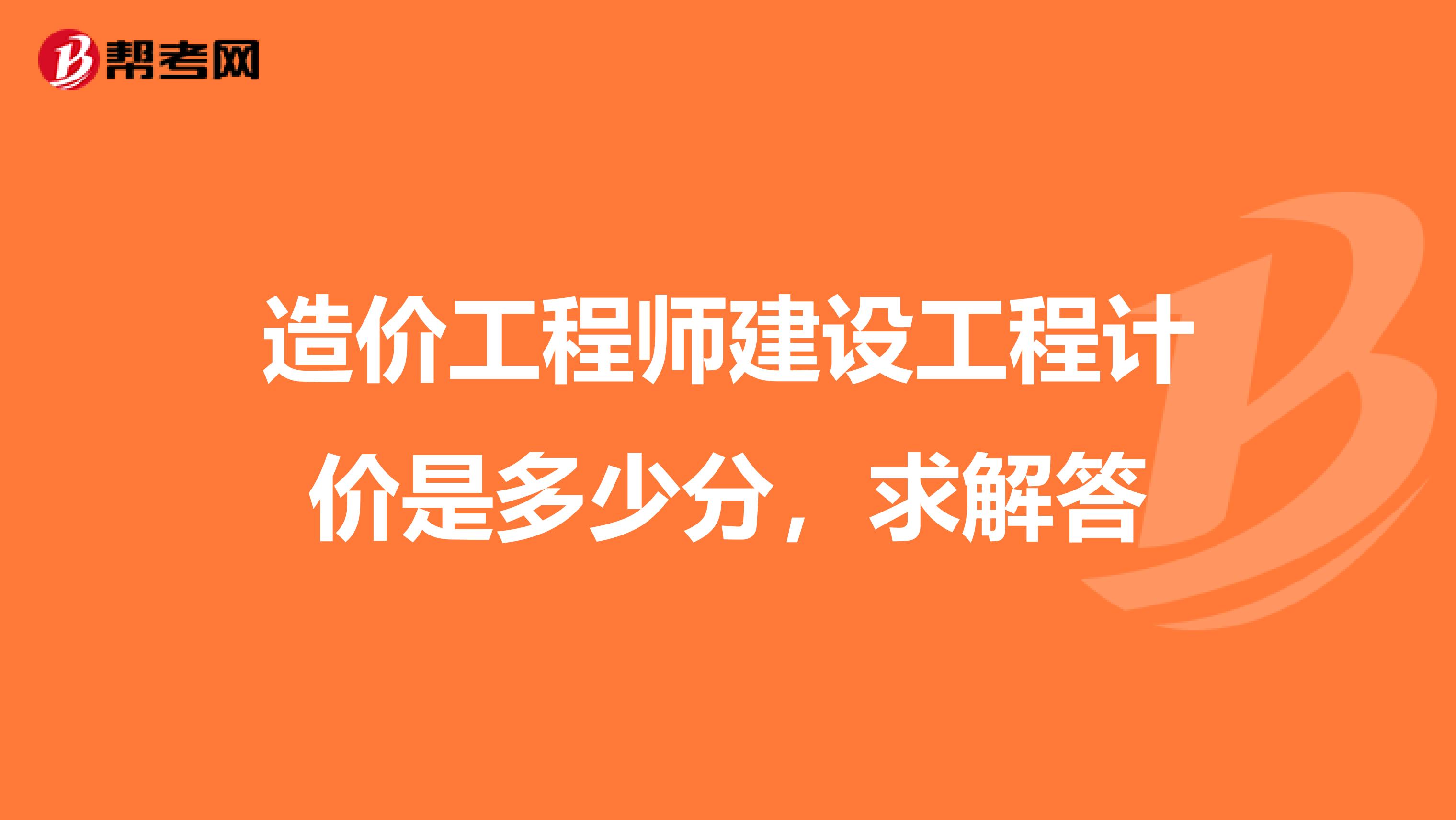 造价工程师建设工程计价是多少分，求解答