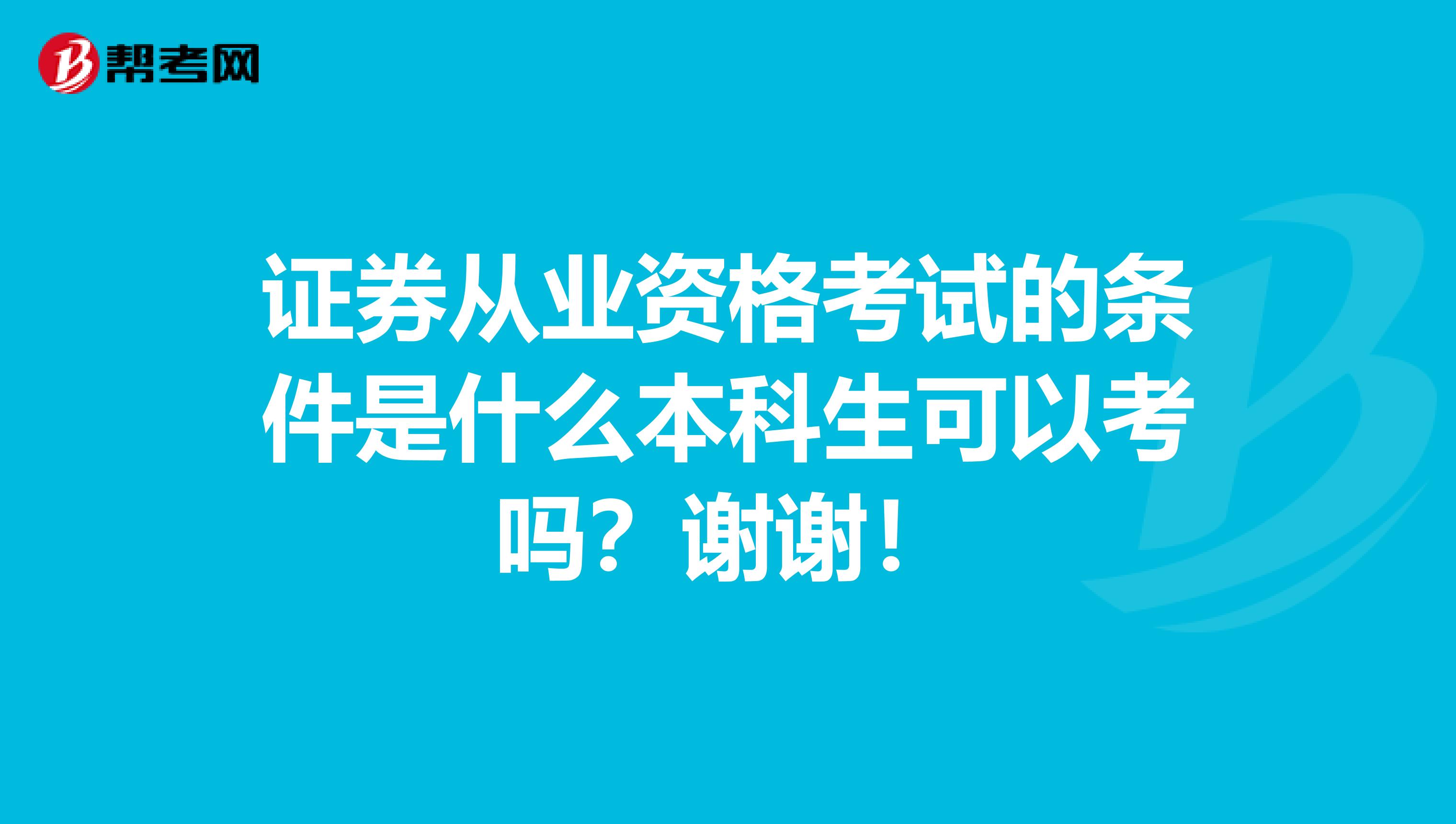 证券从业资格考试的条件是什么本科生可以考吗?谢谢!
