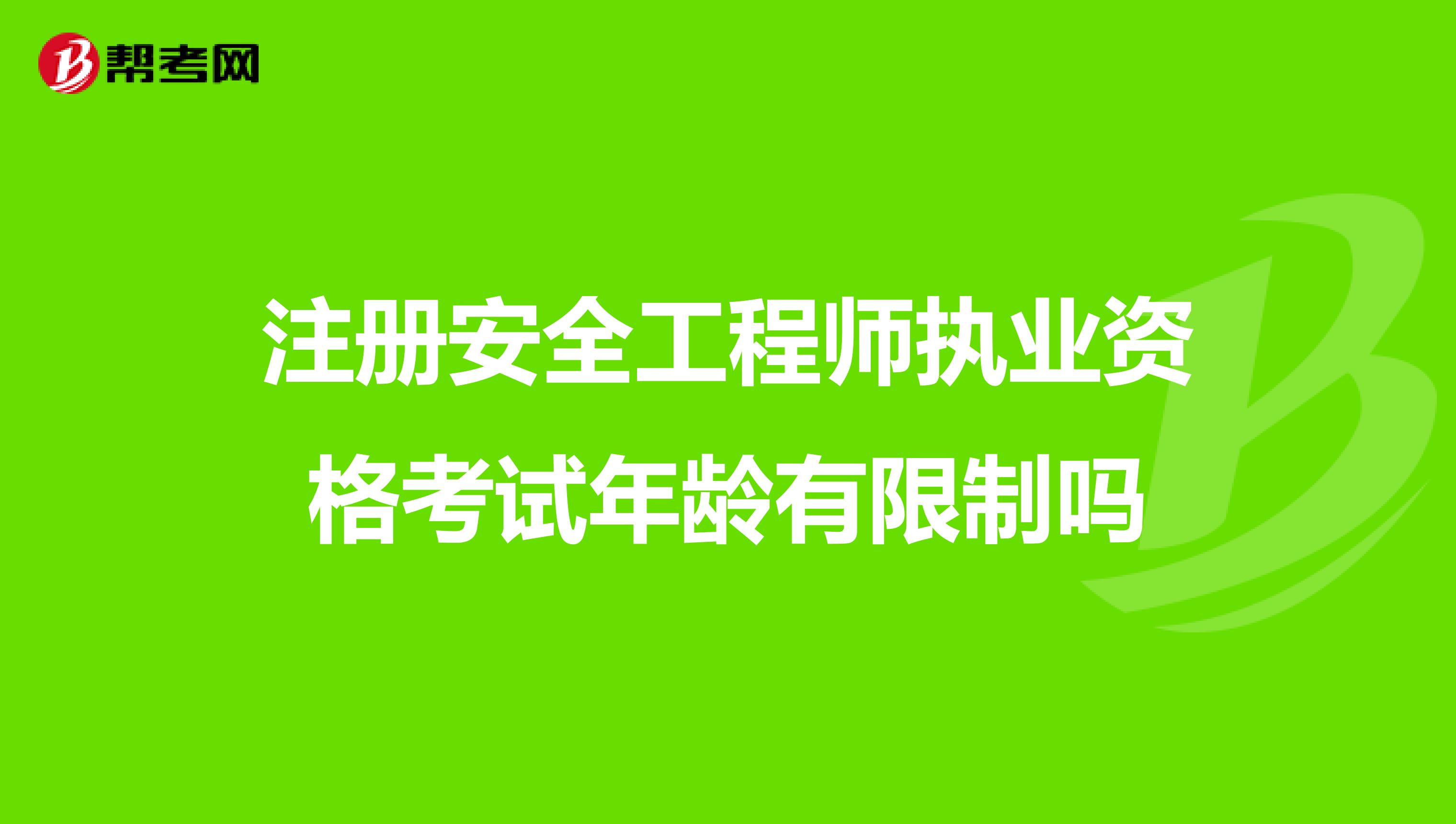 注册安全工程师执业资格考试年龄有限制吗