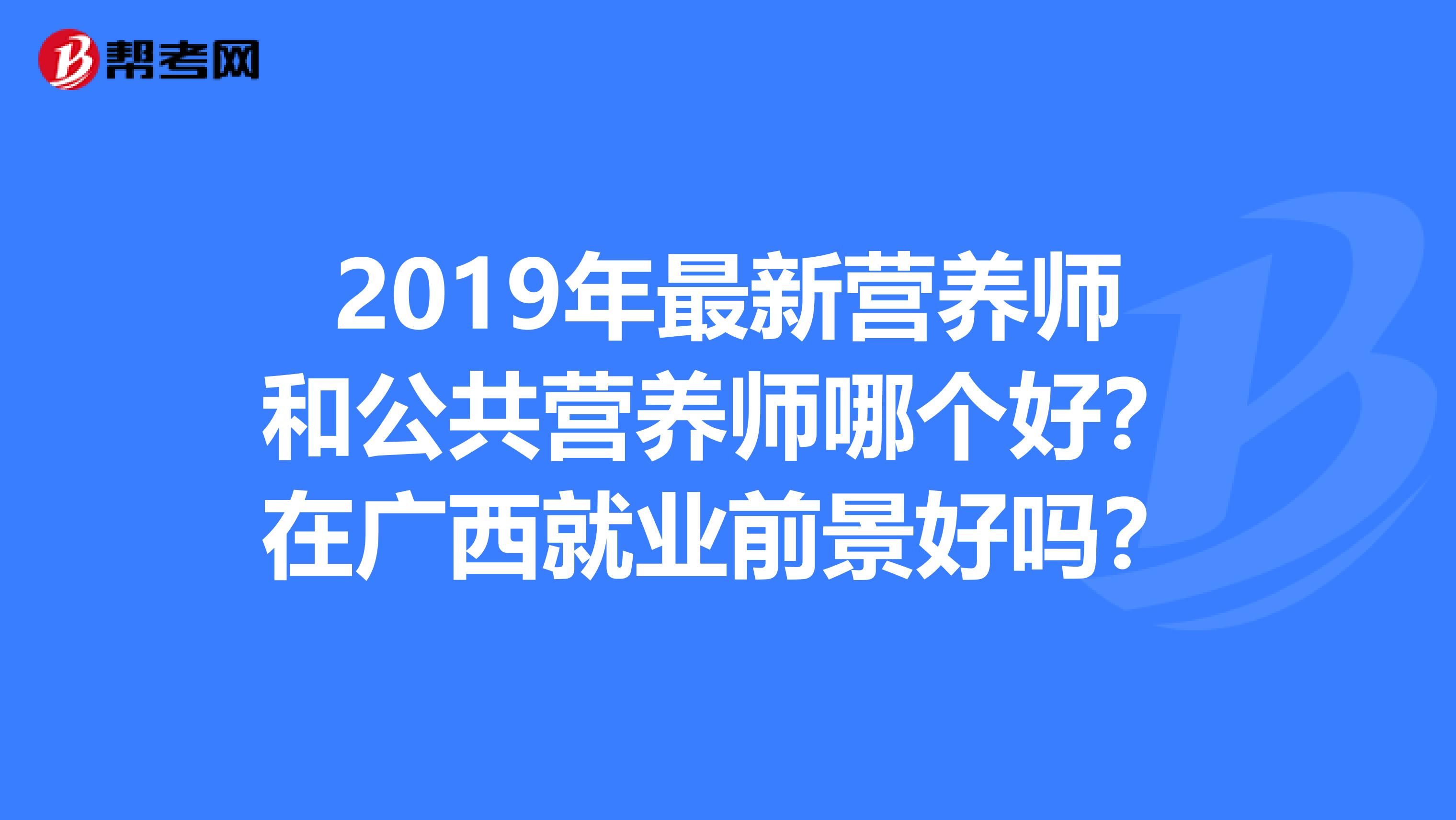2019年最新营养师和公共营养师哪个好?在广西就业前景好吗?