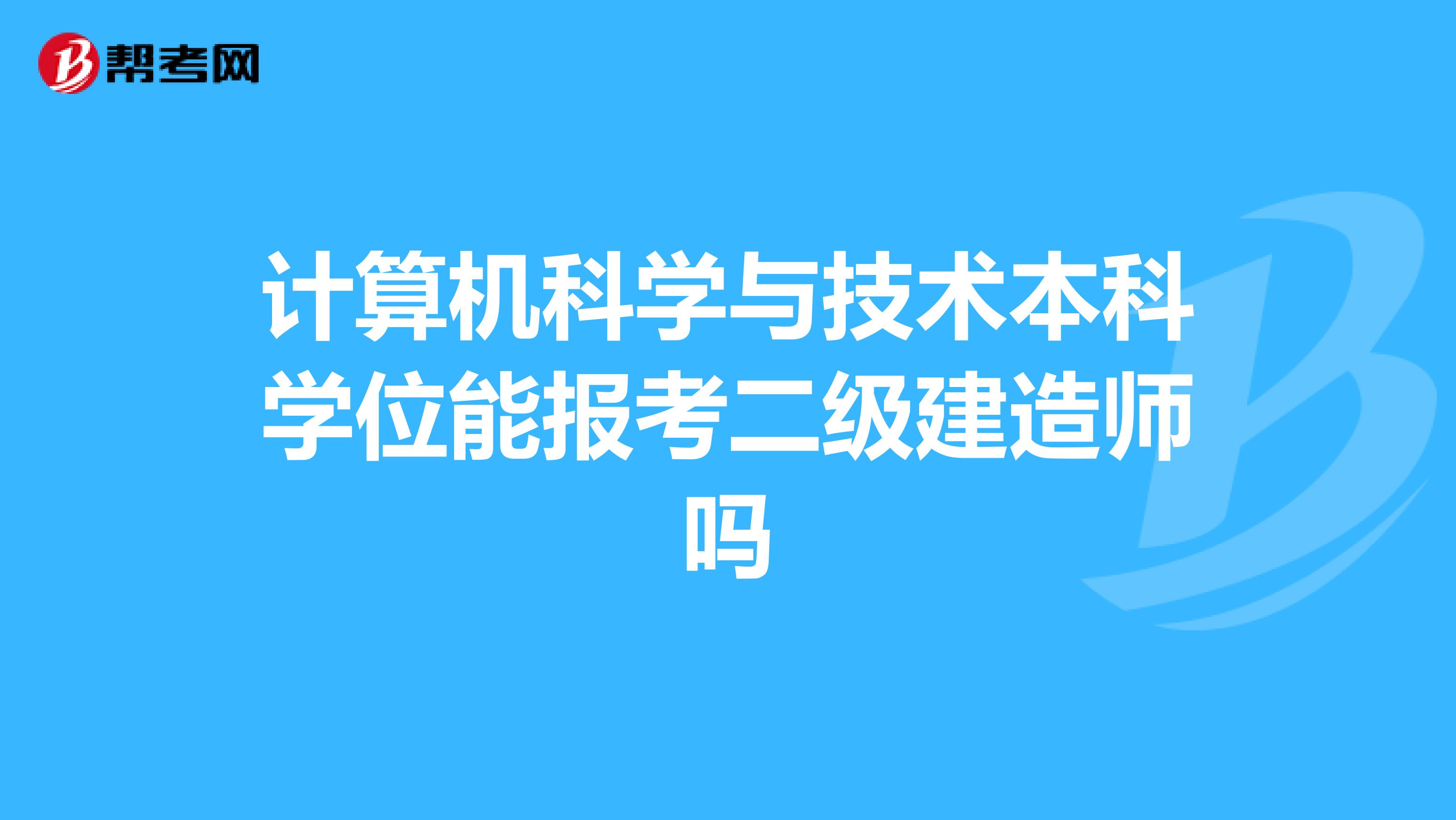 计算机科学与技术本科学位能报考二级建造师吗