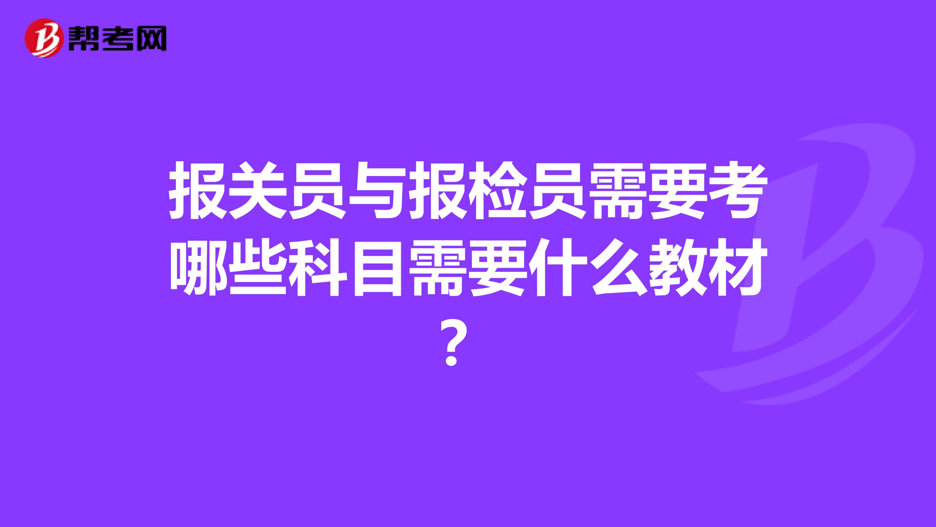 报关员与报检员需要考哪些科目需要什么教材？