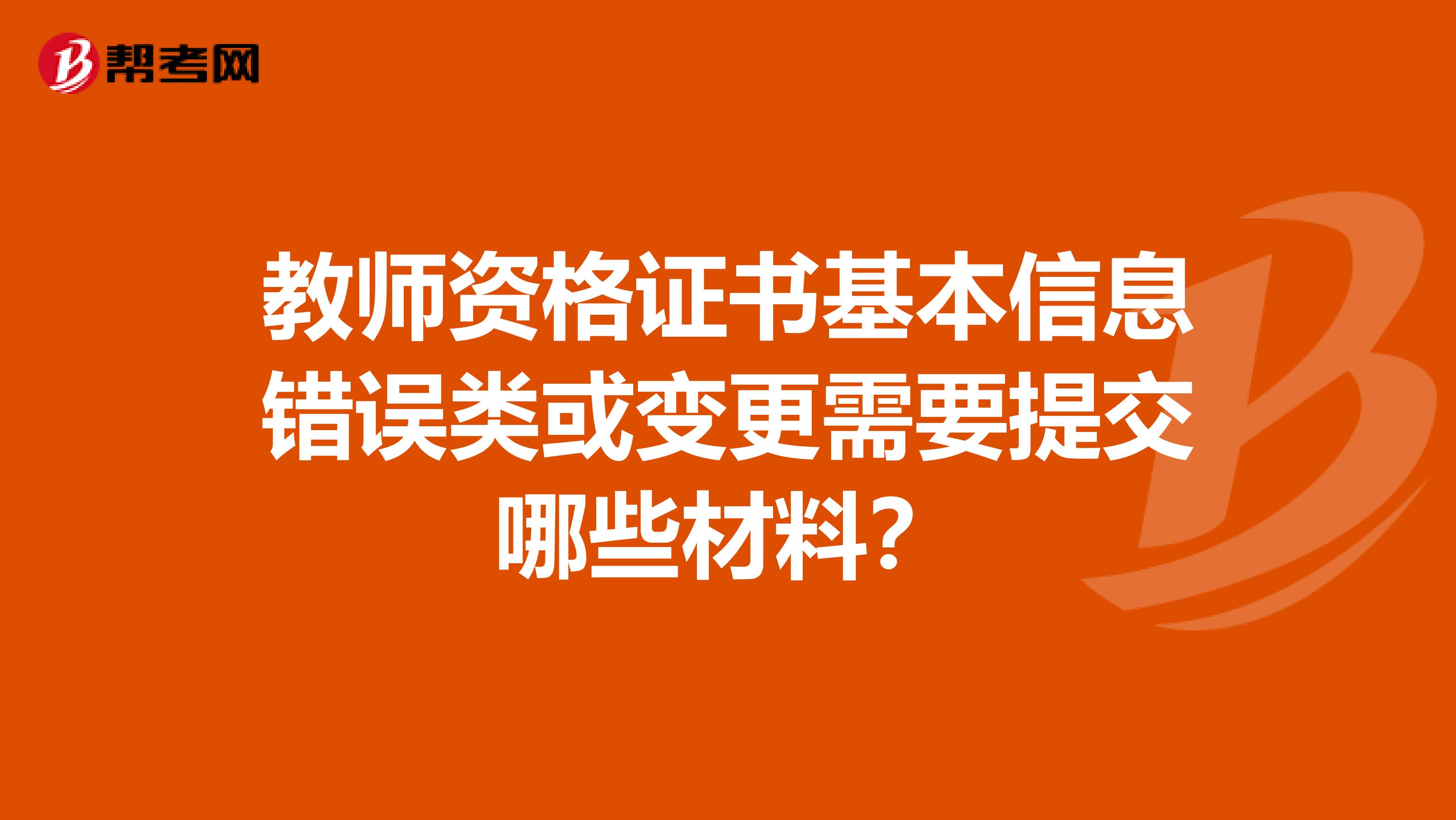 教师资格证书基本信息错误类或变更需要提交哪些材料?