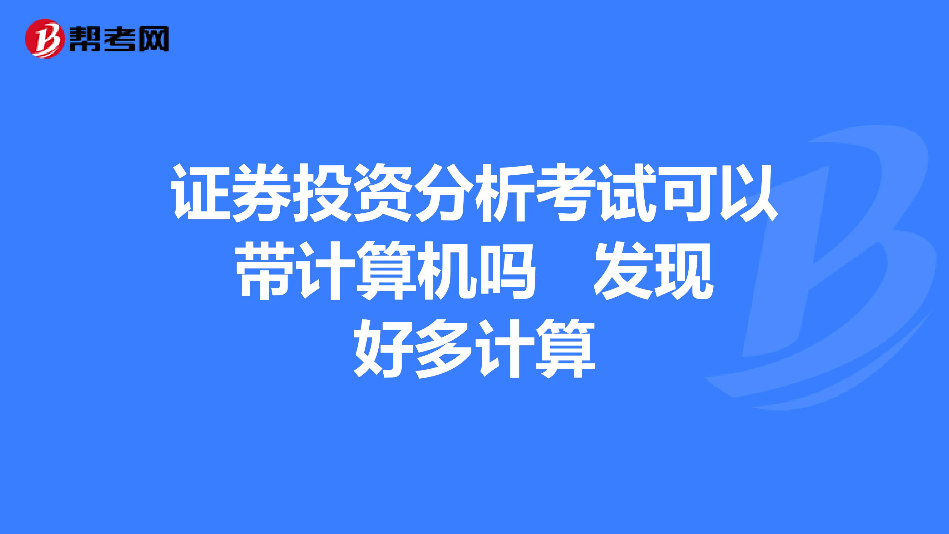 证券投资分析考试可以带计算机吗 发现好多计算