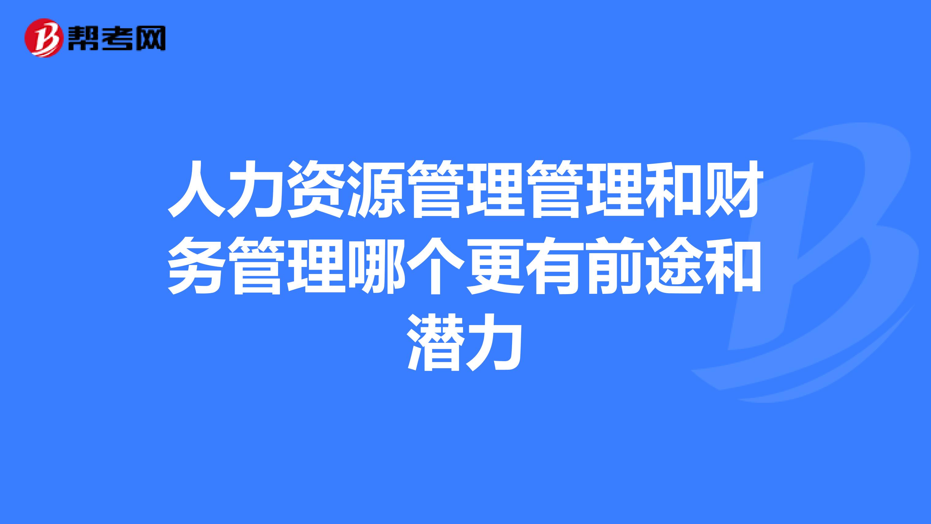 人力資源管理管理和財(cái)務(wù)管理哪個(gè)更有前途和潛力