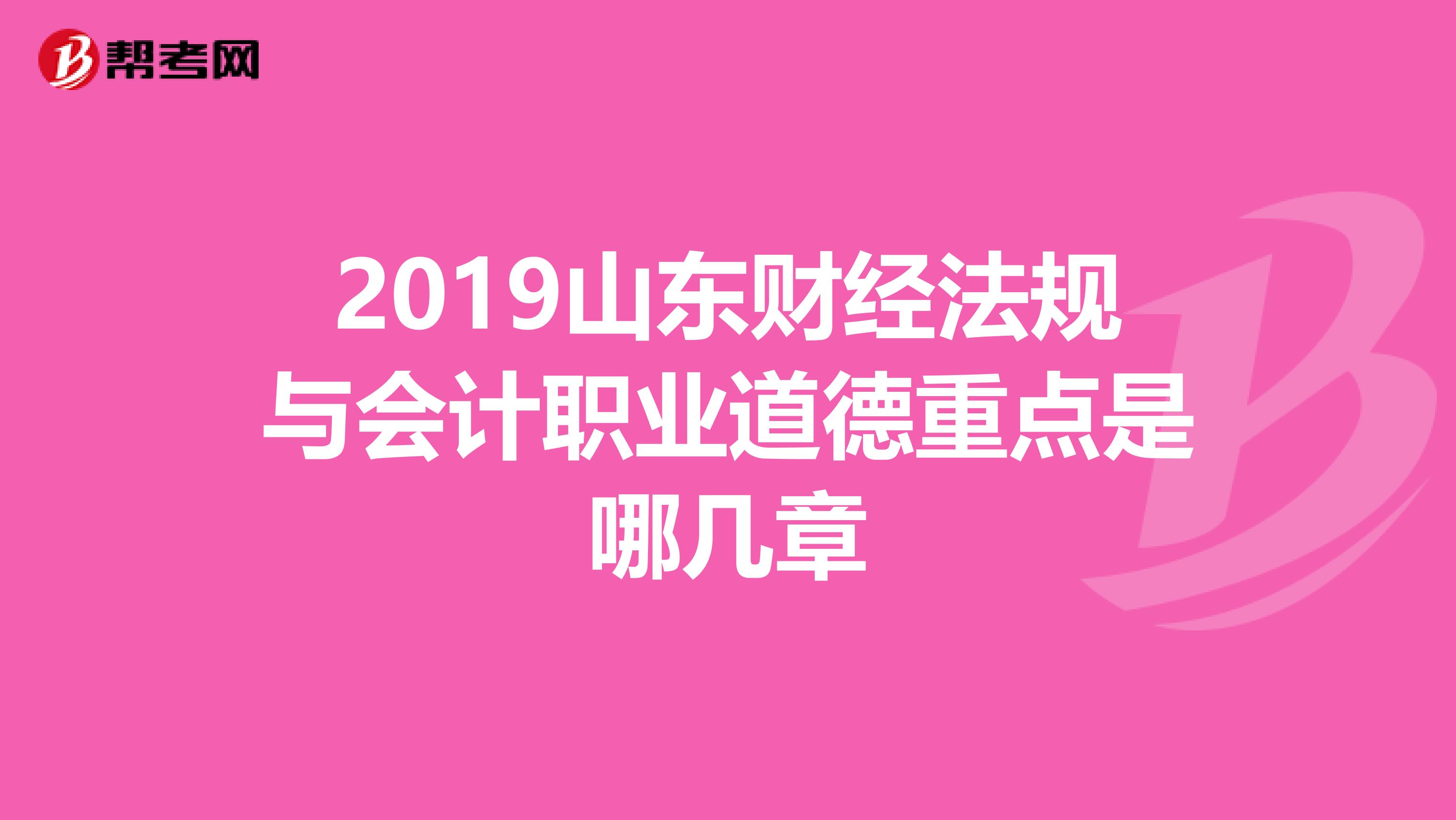 2019山东财经法规与会计职业道德重点是哪几章
