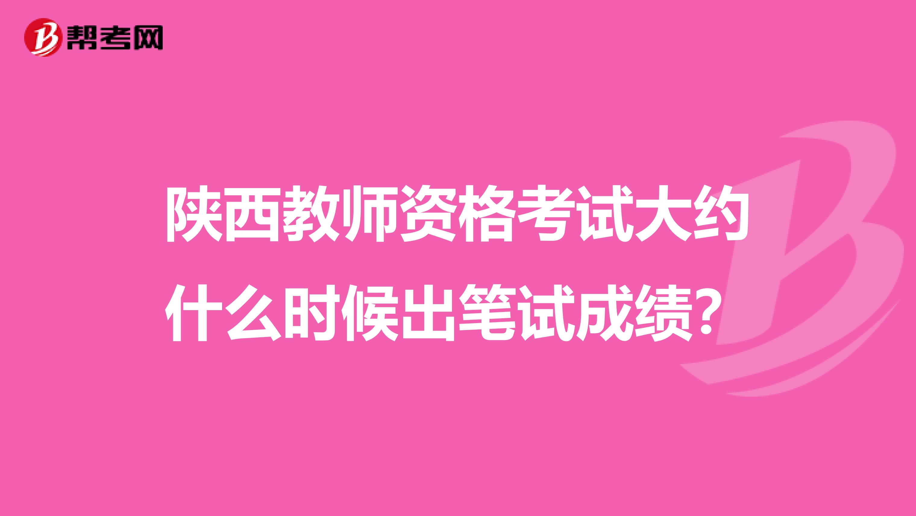 陕西教师资格考试大约什么时候出笔试成绩?