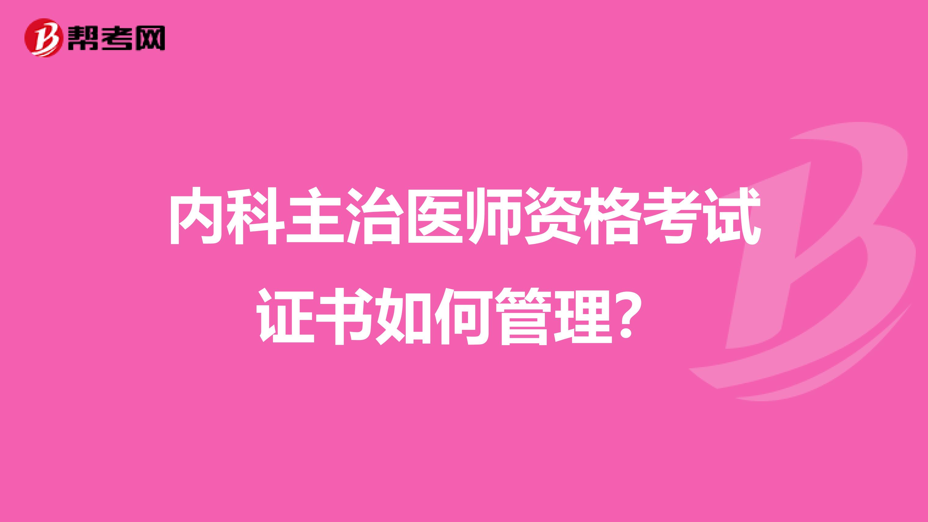 内科主治医师资格考试证书如何管理?