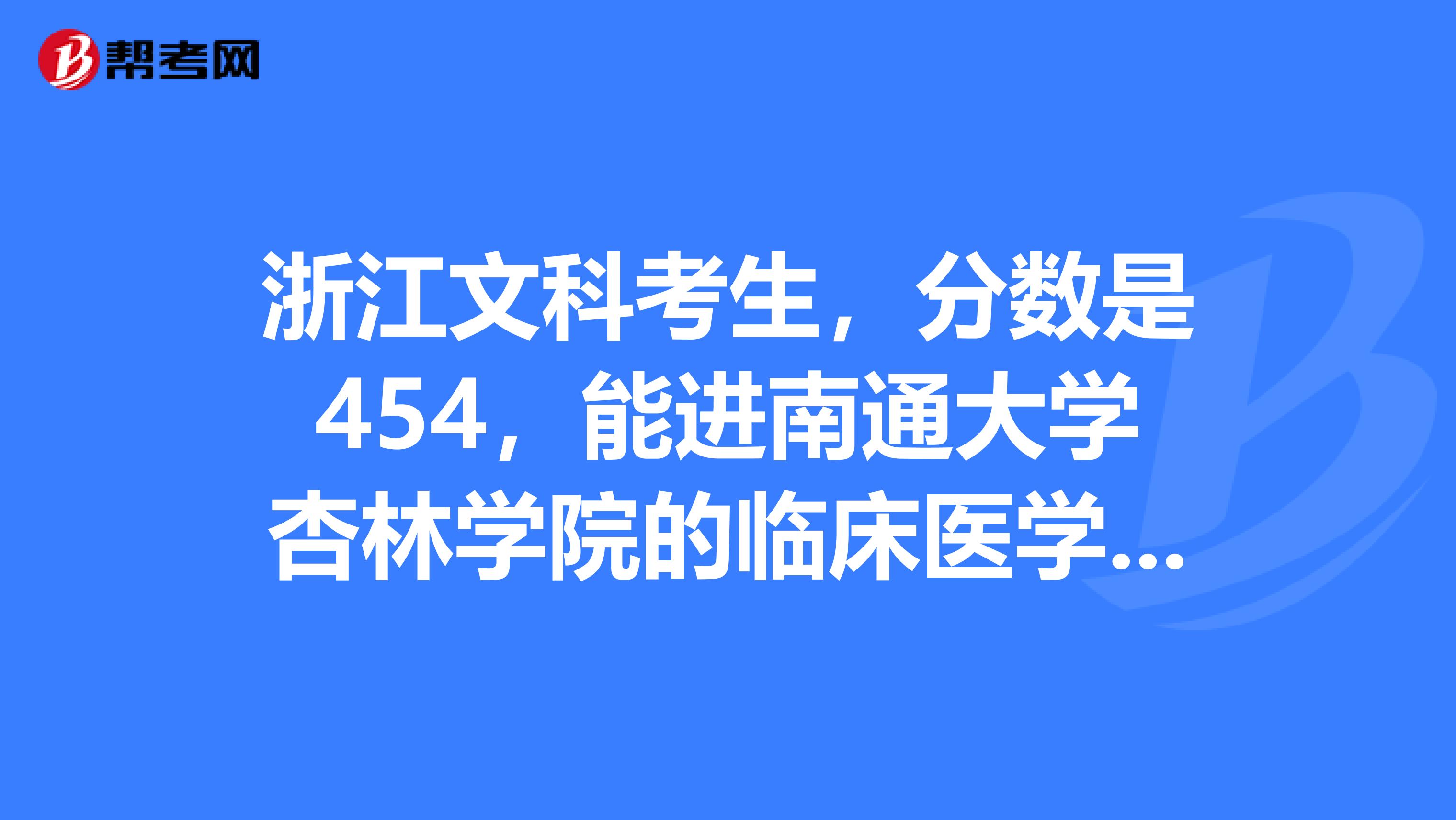 浙江文科考生，分数是454，能进南通大学杏林学院的临床医学或护理学