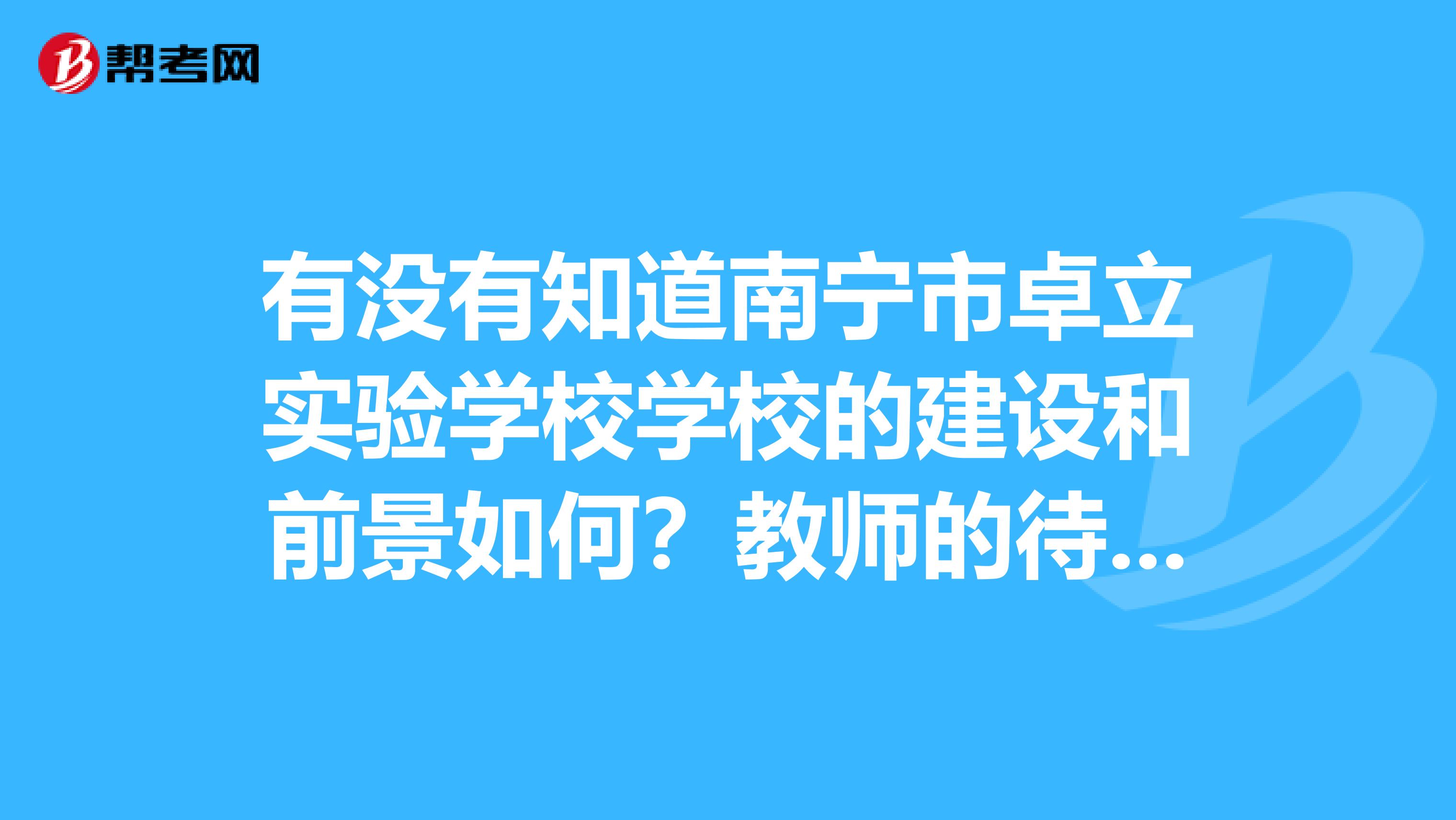 有没有知道南宁市卓立实验学校学校的建设和前景如何？教师的待遇如何？