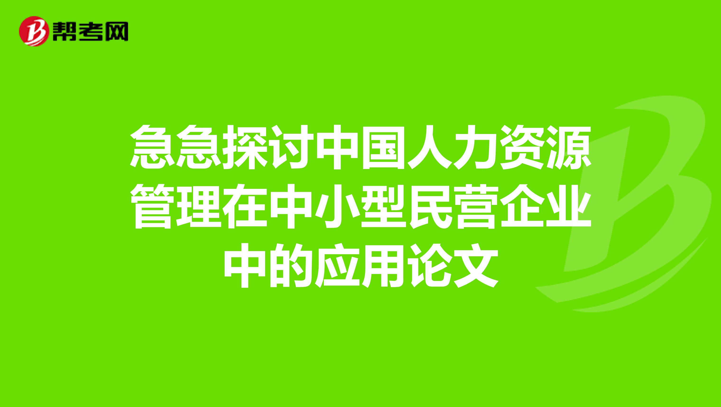 急急探讨中国人力资源管理在中小型民营企业中的应用论文