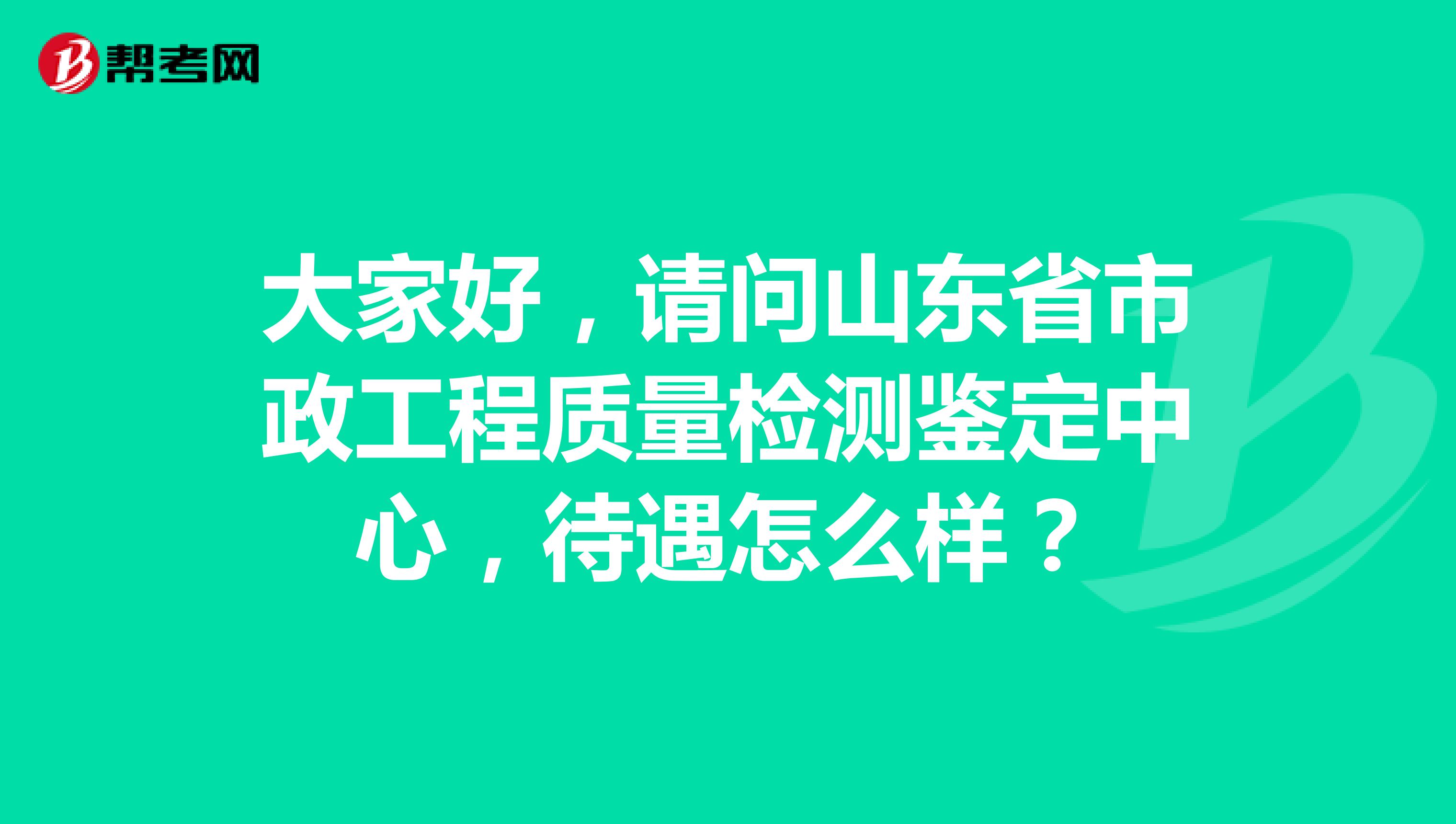 大家好，请问山东省市政工程质量检测鉴定中心，待遇怎么样？