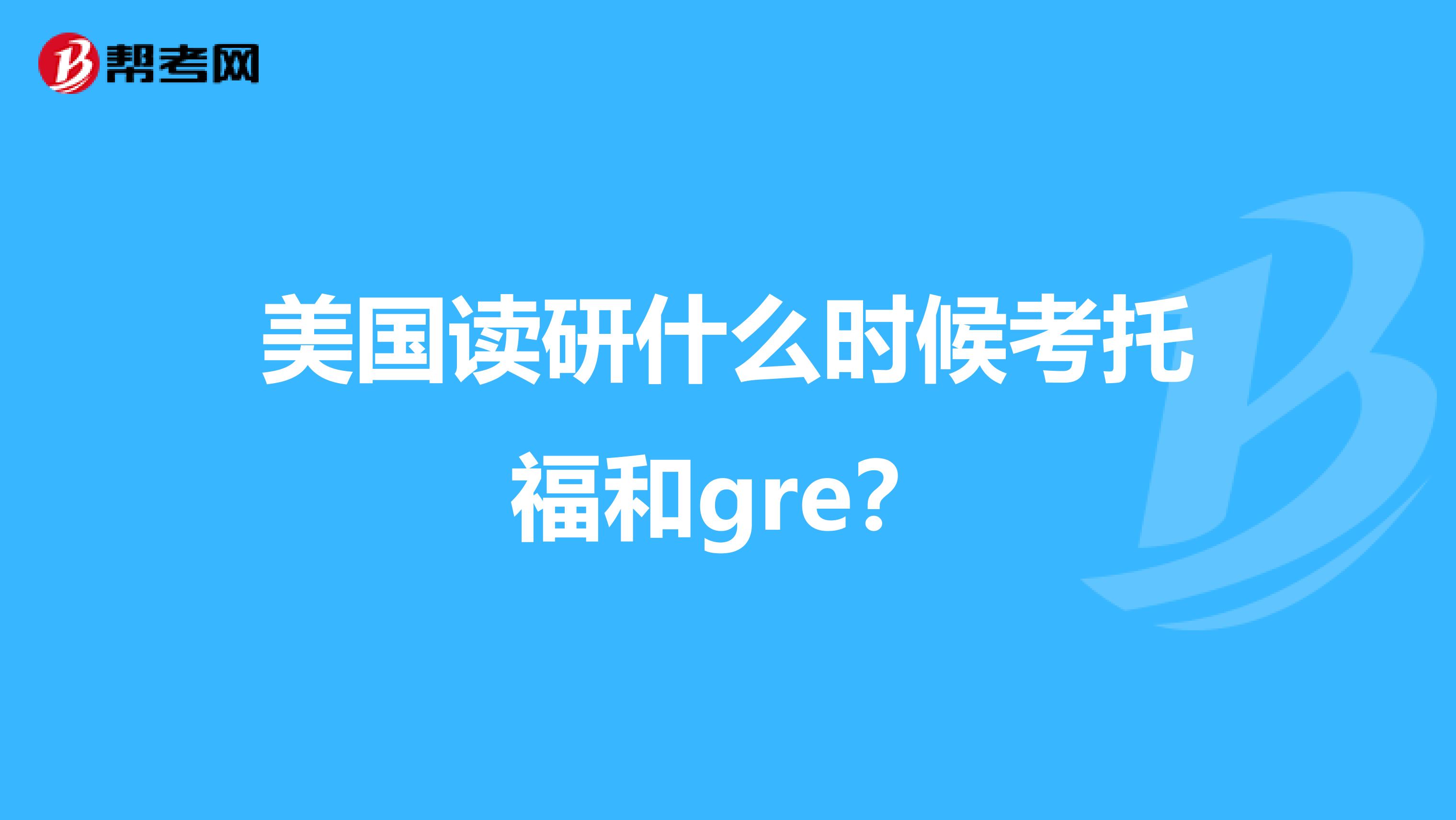 美国读研什么时候考托福和gre？