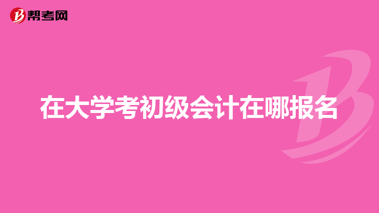 在大学考初级会计在哪报名
