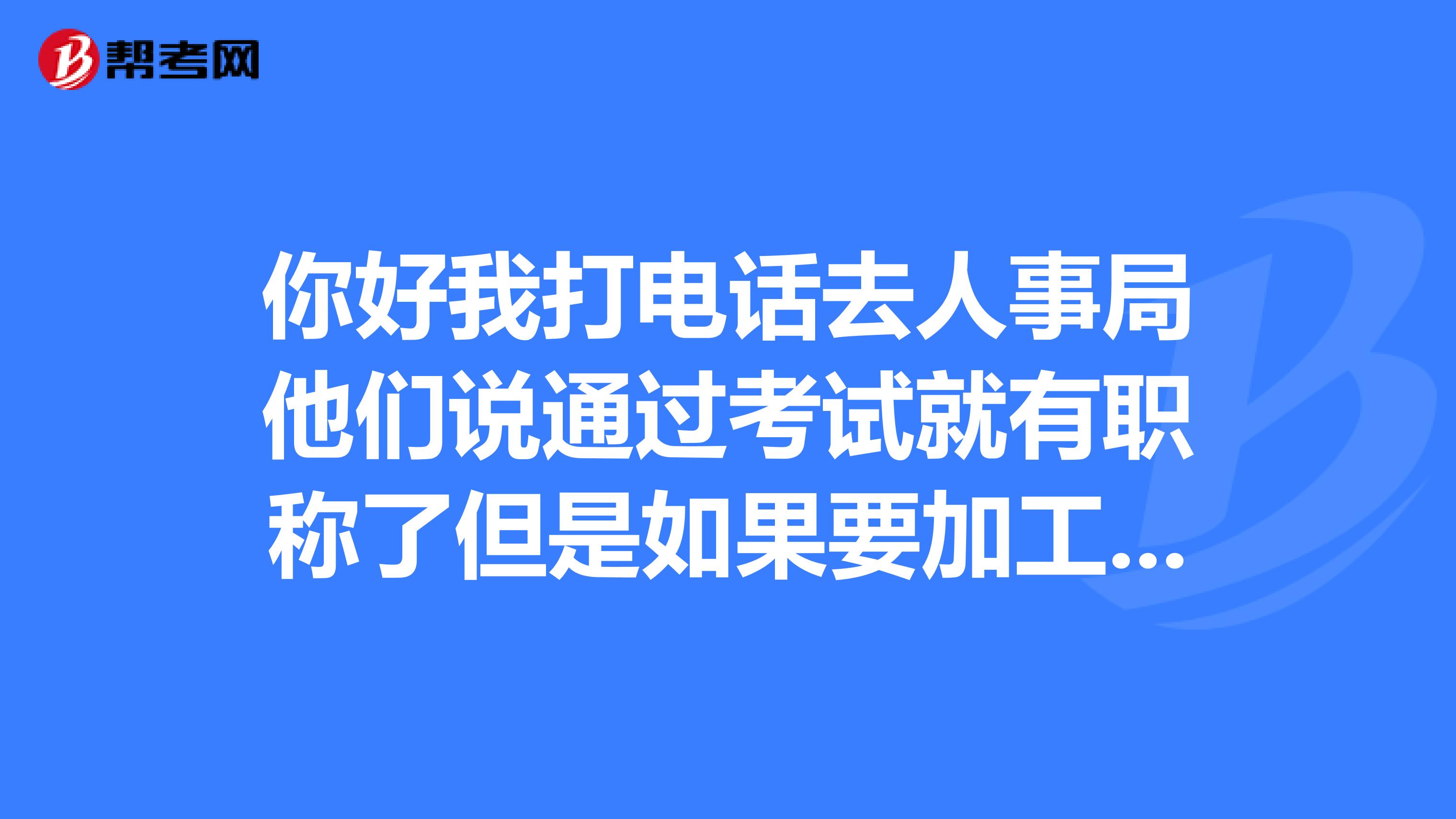 你好我打电话去人事局他们说通过考试就有职称了但是如果要加工资的话还是要考职称英语这是为什么?