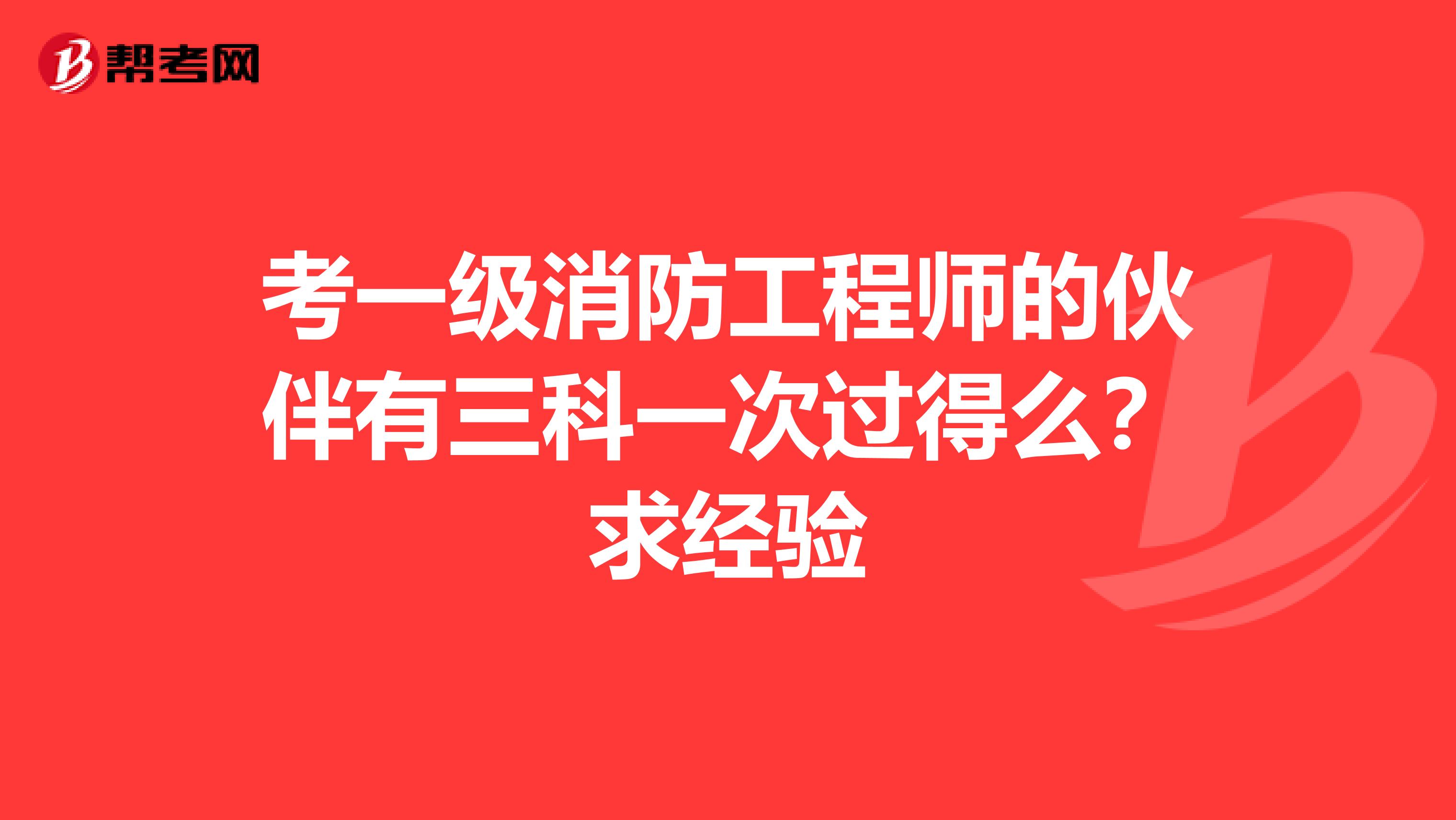 考一级消防工程师的伙伴有三科一次过得么?求经验