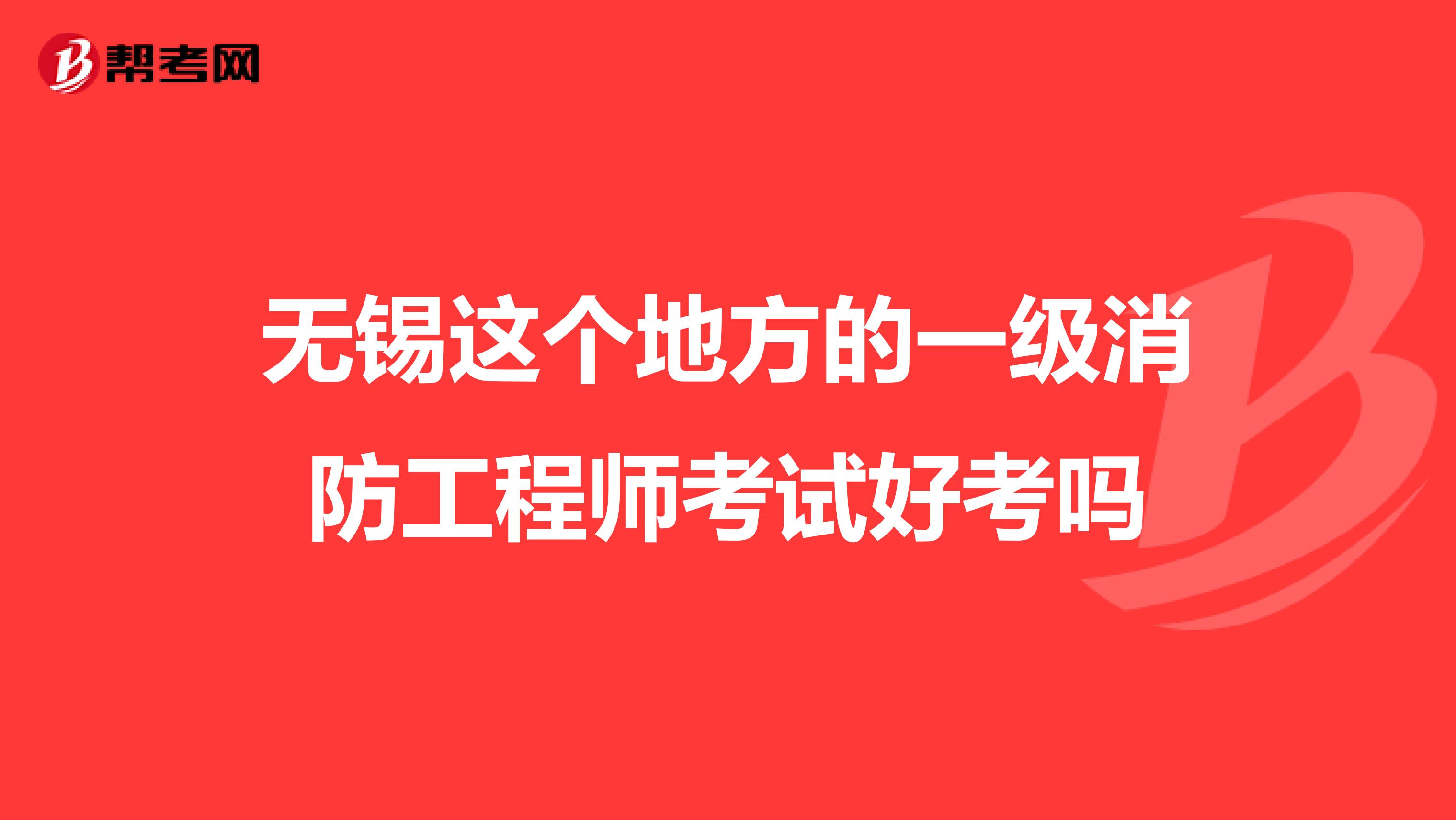 无锡这个地方的一级消防工程师考试好考吗