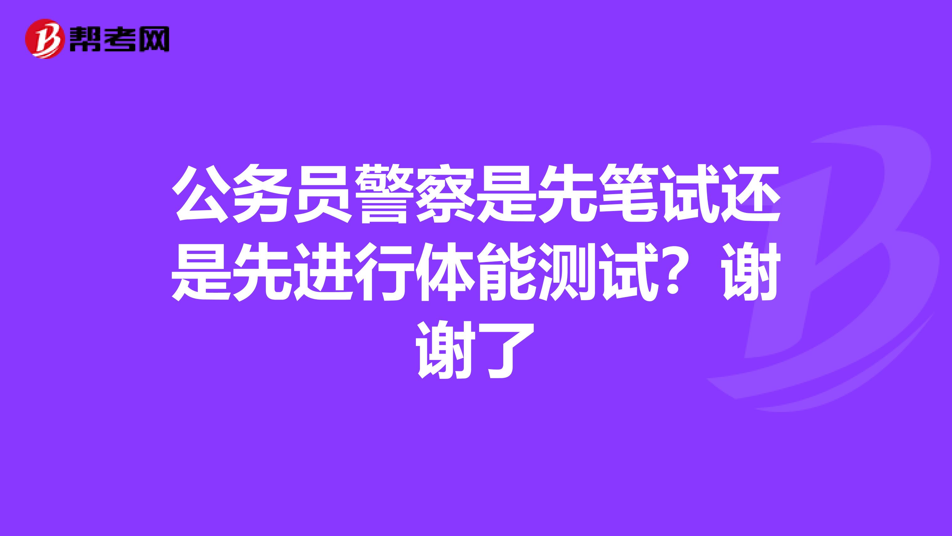 公务员警察是先笔试还是先进行体能测试？谢谢了