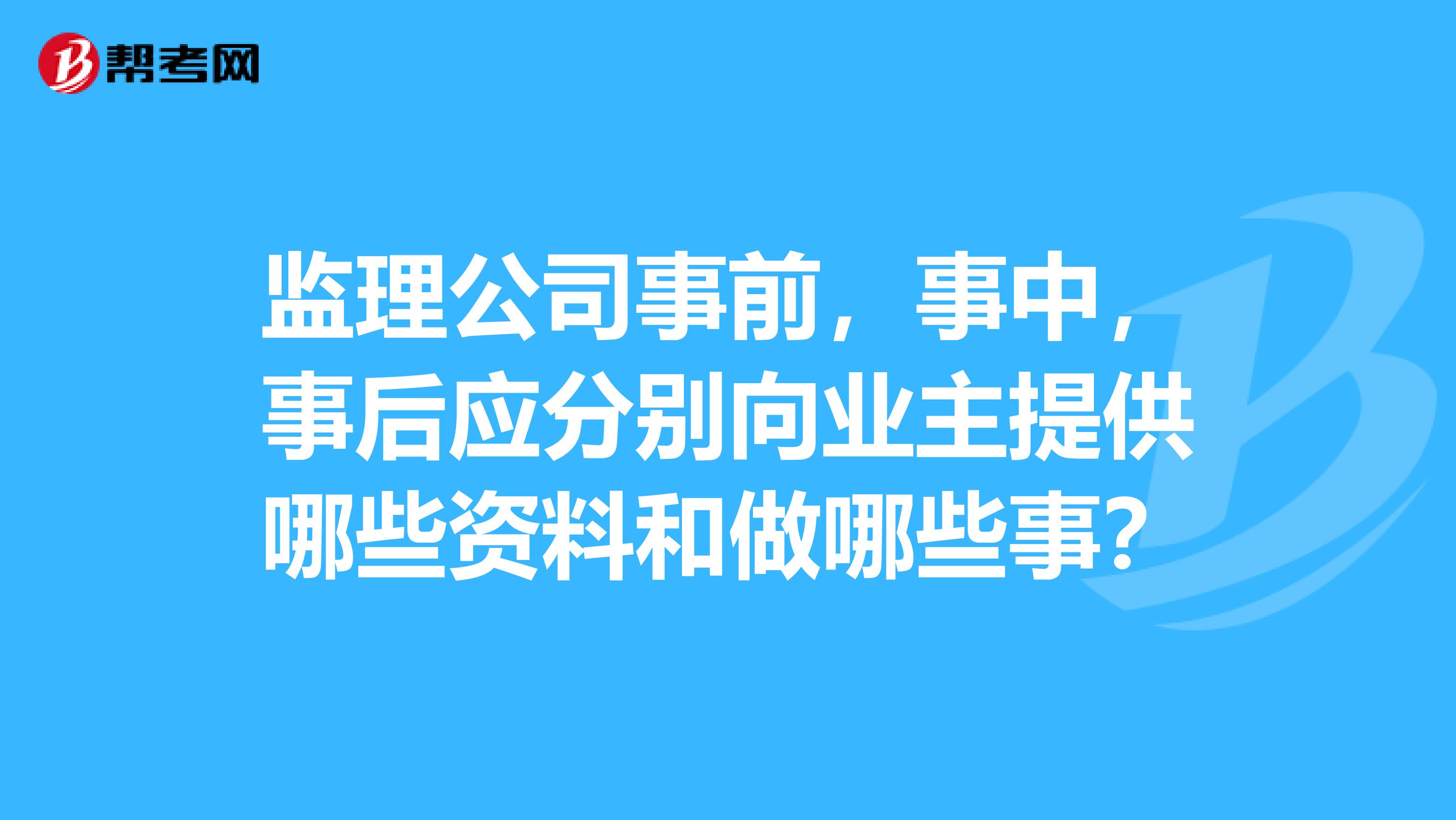 监理公司事前，事中，事后应分别向业主提供哪些资料和做哪些事？