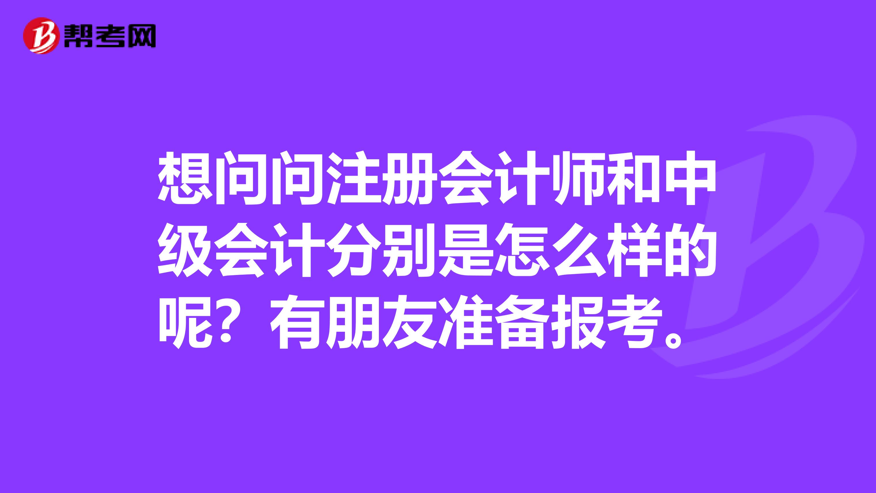 想問(wèn)問(wèn)注冊(cè)會(huì)計(jì)師和中級(jí)會(huì)計(jì)分別是怎么樣的呢？有朋友準(zhǔn)備報(bào)考。
