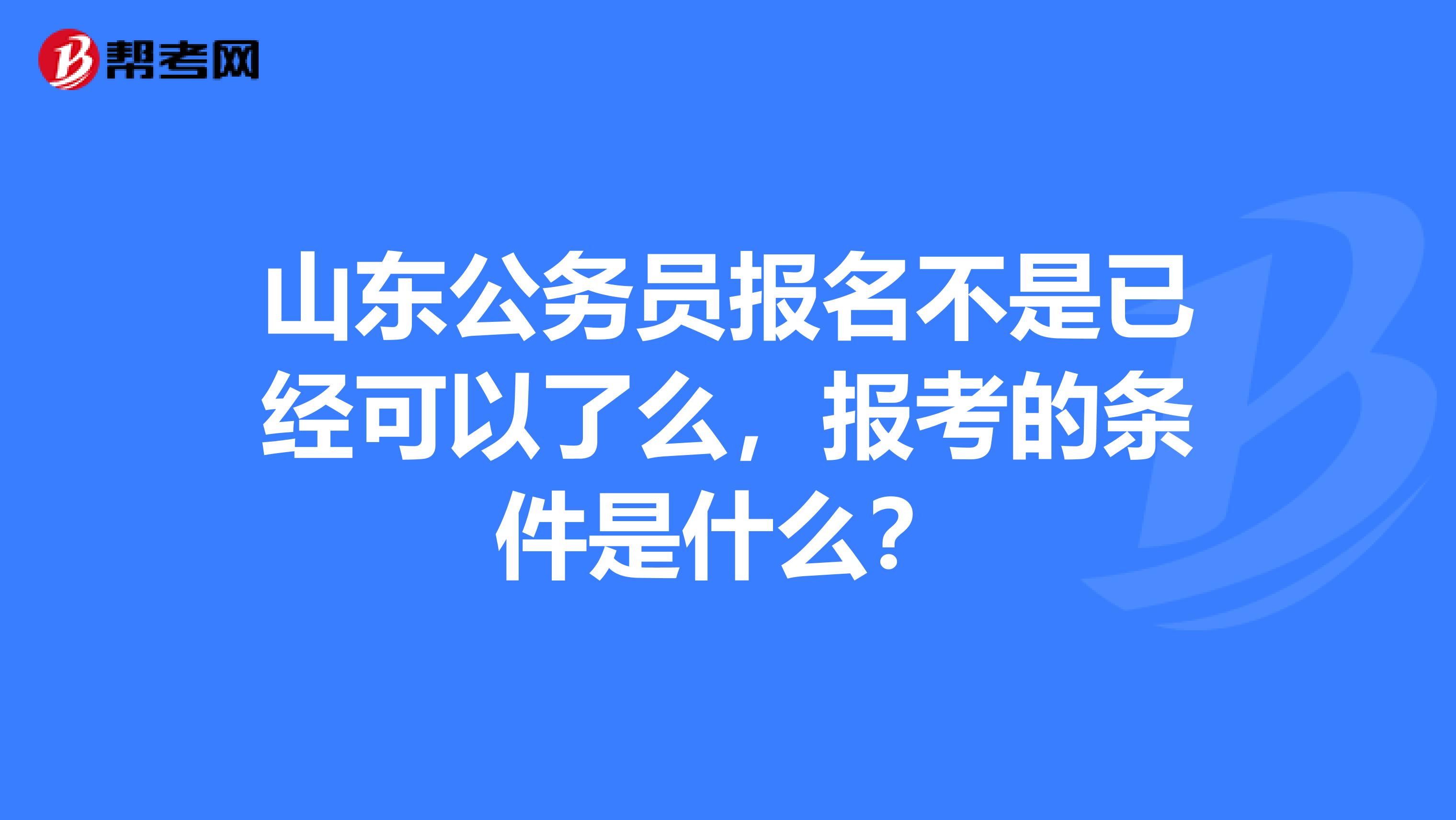 山东公务员报名不是已经可以了么，报考的条件是什么？