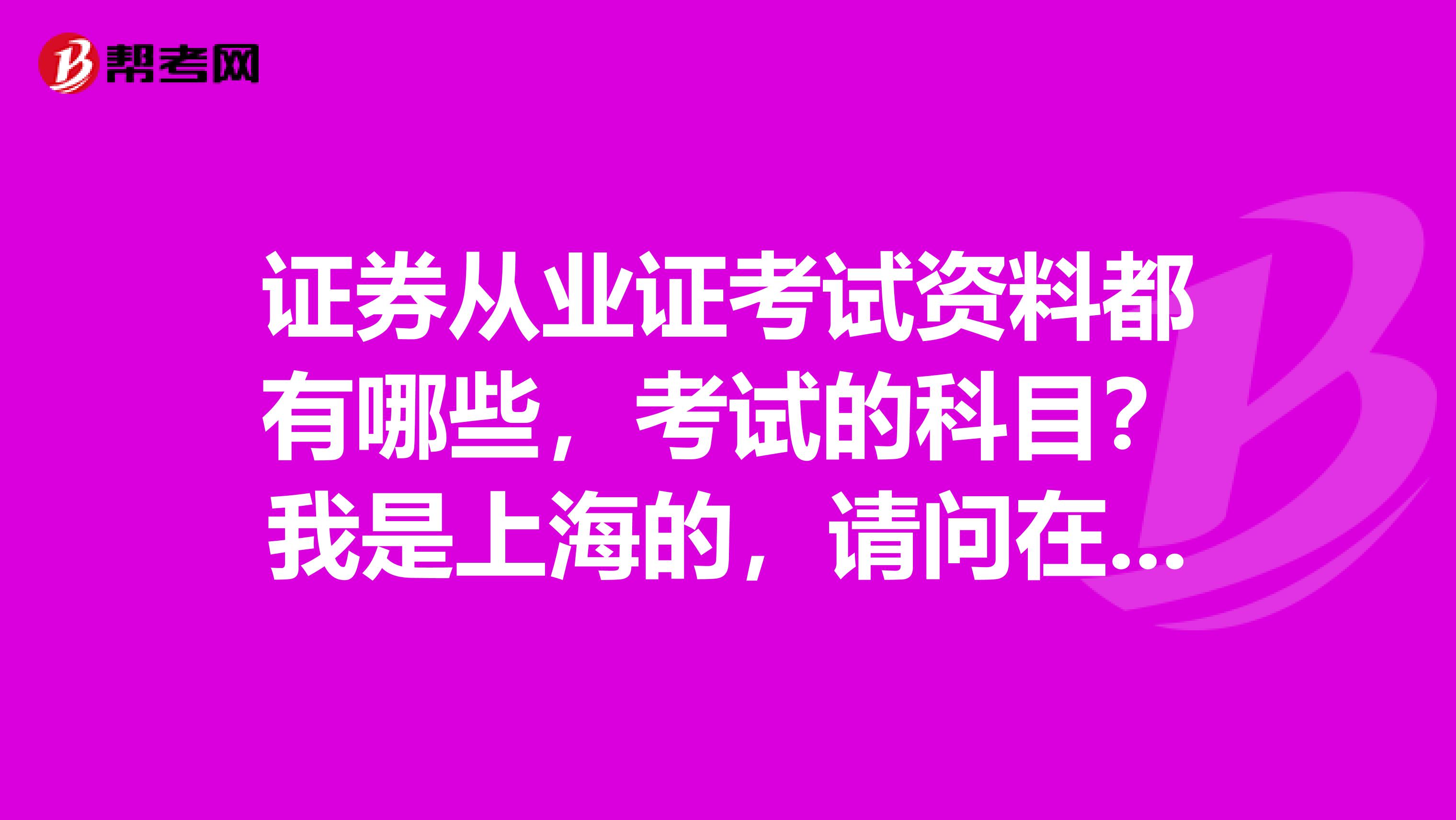 证券从业证考试资料都有哪些,考试的科目?我是上海的,请问在哪买?