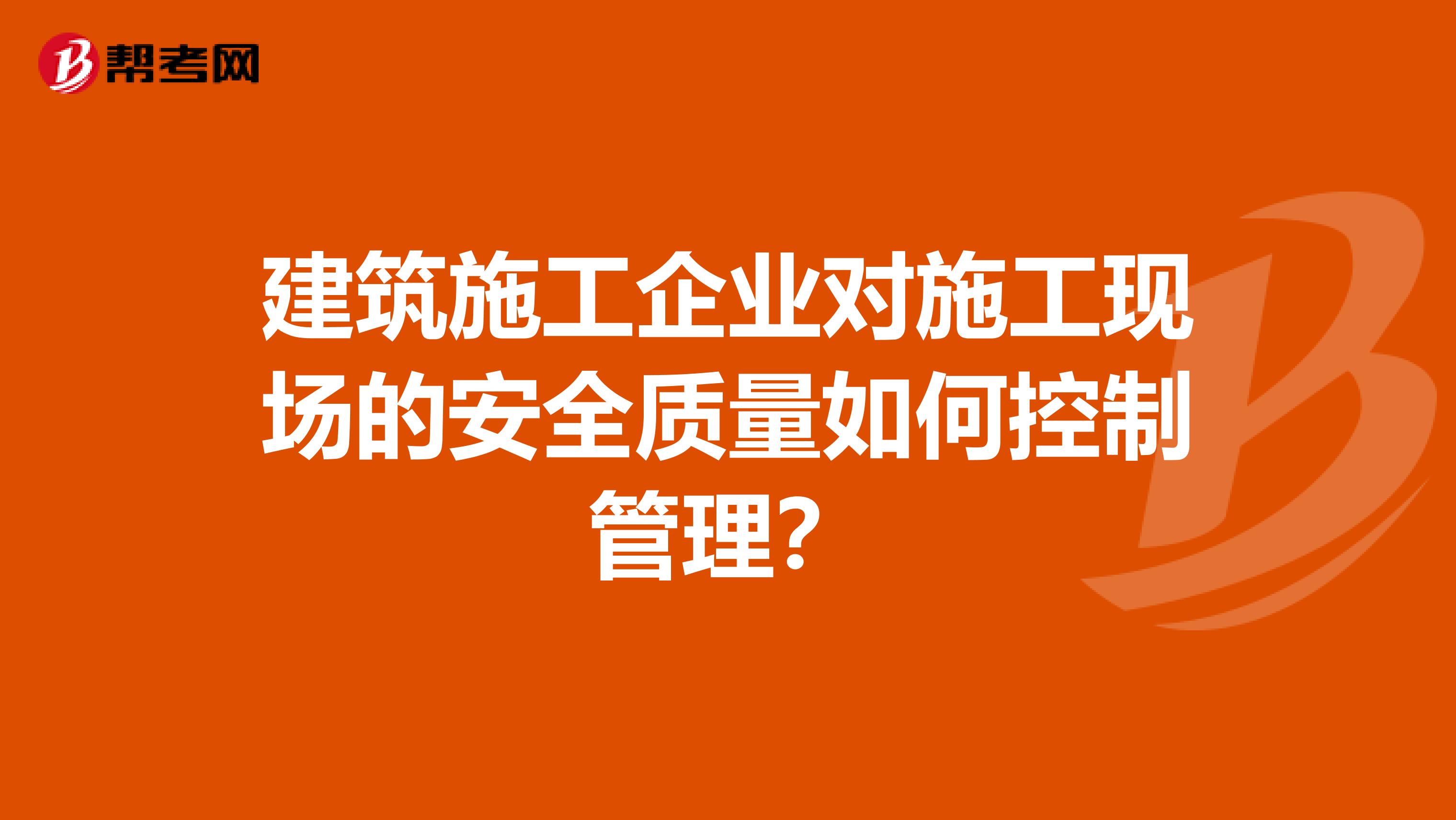 建筑施工企业对施工现场的安全质量如何控制管理？