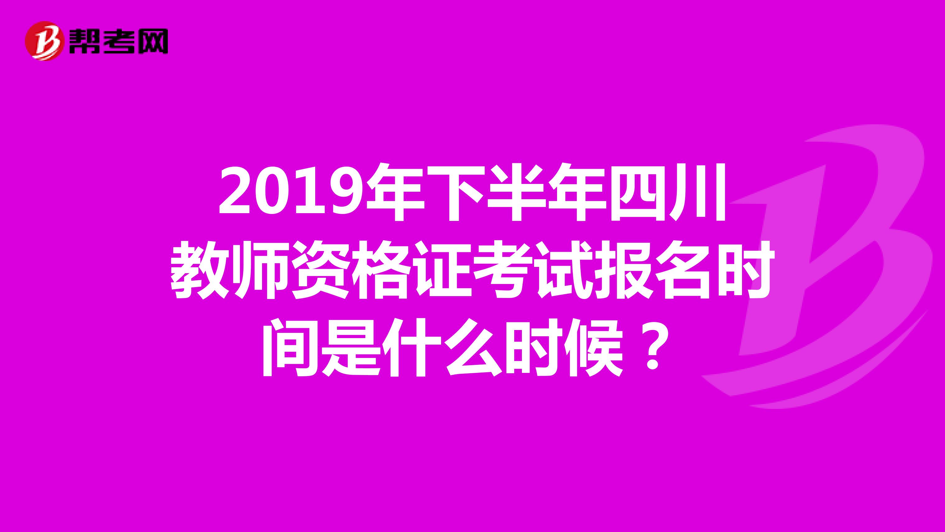 2019年下半年四川教師資格證考試報(bào)名時(shí)間是什么時(shí)候？