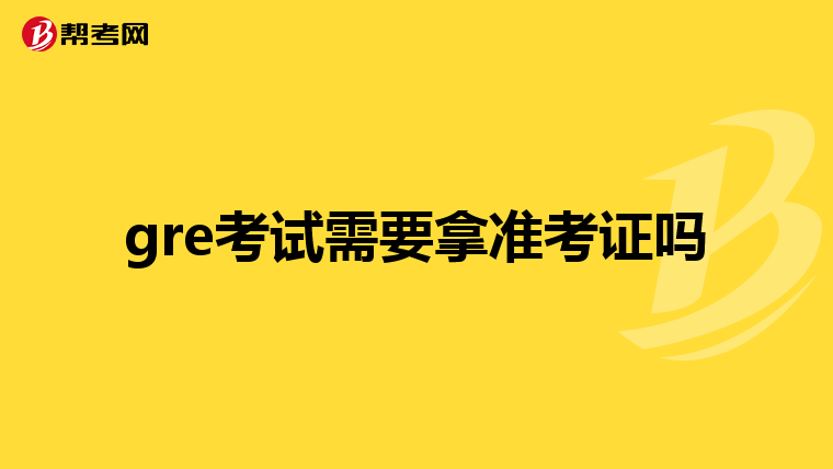 gre考试需要拿准考证吗