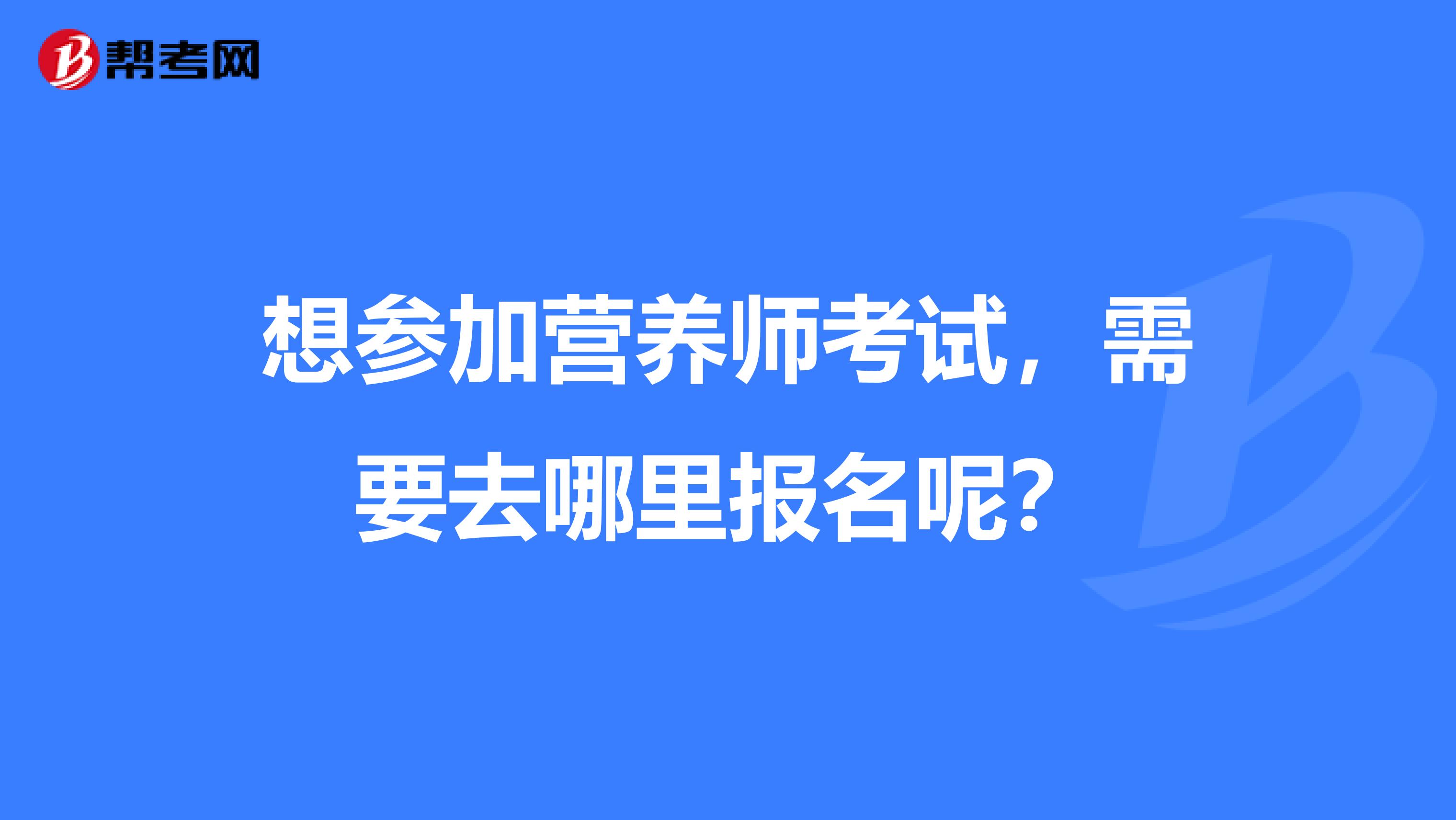 想参加营养师考试,需要去哪里报名呢?