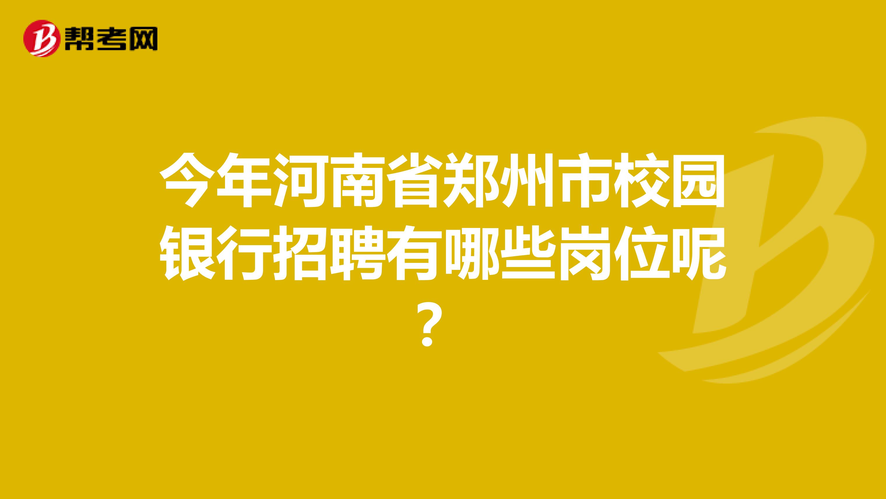 今年河南省郑州市校园银行招聘有哪些岗位呢？